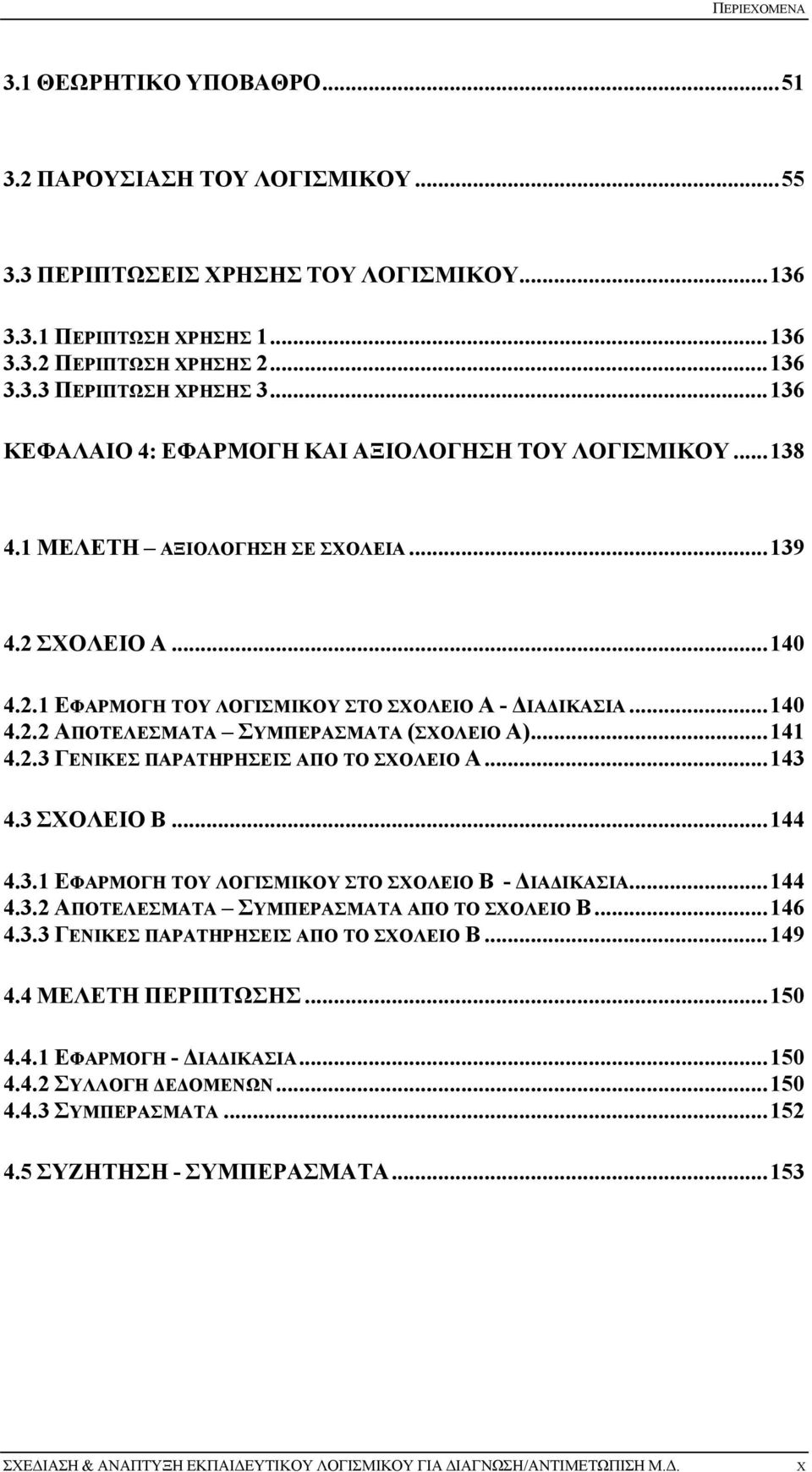 .. 141 4.2.3 ΓΕΝΙΚΕΣ ΠΑΡΑΤΗΡΗΣΕΙΣ ΑΠΟ ΤΟ ΣΧΟΛΕΙΟ Α... 143 4.3 ΣΧΟΛΕΙΟ Β... 144 4.3.1 ΕΦΑΡΜΟΓΗ ΤΟΥ ΛΟΓΙΣΜΙΚΟΥ ΣΤΟ ΣΧΟΛΕΙΟ Β - ΔΙΑΔΙΚΑΣΙΑ... 144 4.3.2 ΑΠΟΤΕΛΕΣΜΑΤΑ ΣΥΜΠΕΡΑΣΜΑΤΑ ΑΠΟ ΤΟ ΣΧΟΛΕΙΟ Β... 146 4.