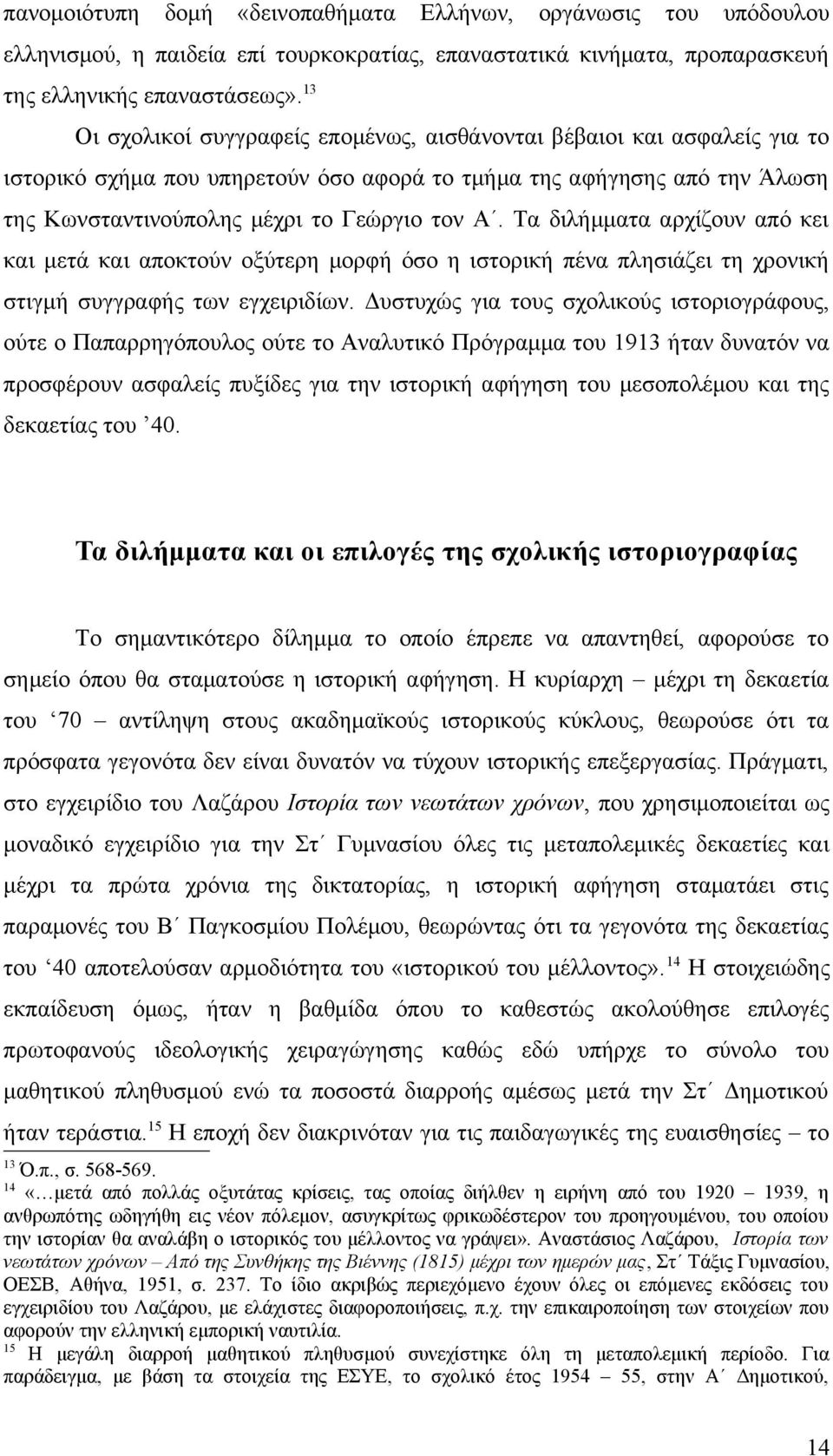 Τα διλήμματα αρχίζουν από κει και μετά και αποκτούν οξύτερη μορφή όσο η ιστορική πένα πλησιάζει τη χρονική στιγμή συγγραφής των εγχειριδίων.