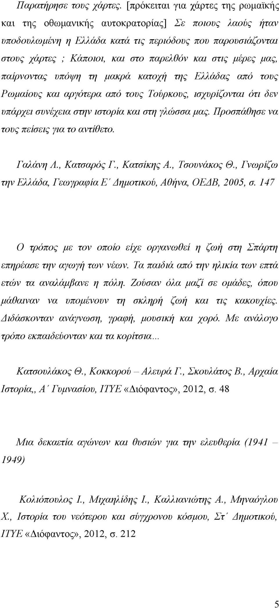 μέρες μας, παίρνοντας υπόψη τη μακρά κατοχή της Ελλάδας από τους Ρωμαίους και αργότερα από τους Τούρκους, ισχυρίζονται ότι δεν υπάρχει συνέχεια στην ιστορία και στη γλώσσα μας.