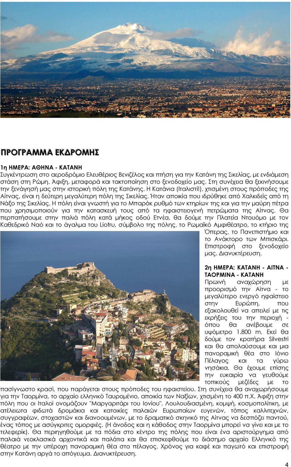 ), χτισµένη στους πρόποδες της Αίτνας, είναι η δεύτερη µεγαλύτερη πόλη της Σικελίας. Ήταν αποικία που ιδρύθηκε από Χαλκιδείς από τη Νάξο της Σικελίας.