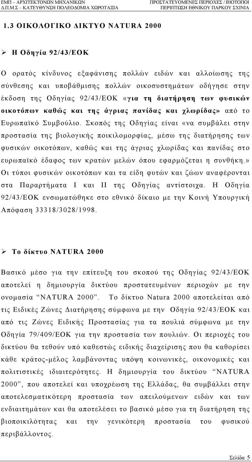 Σκοπός της Οδηγίας είναι «να συµβάλει στην προστασία της βιολογικής ποικιλοµορφίας, µέσω της διατήρησης των φυσικών οικοτόπων, καθώς και της άγριας χλωρίδας και πανίδας στο ευρωπαϊκό έδαφος των