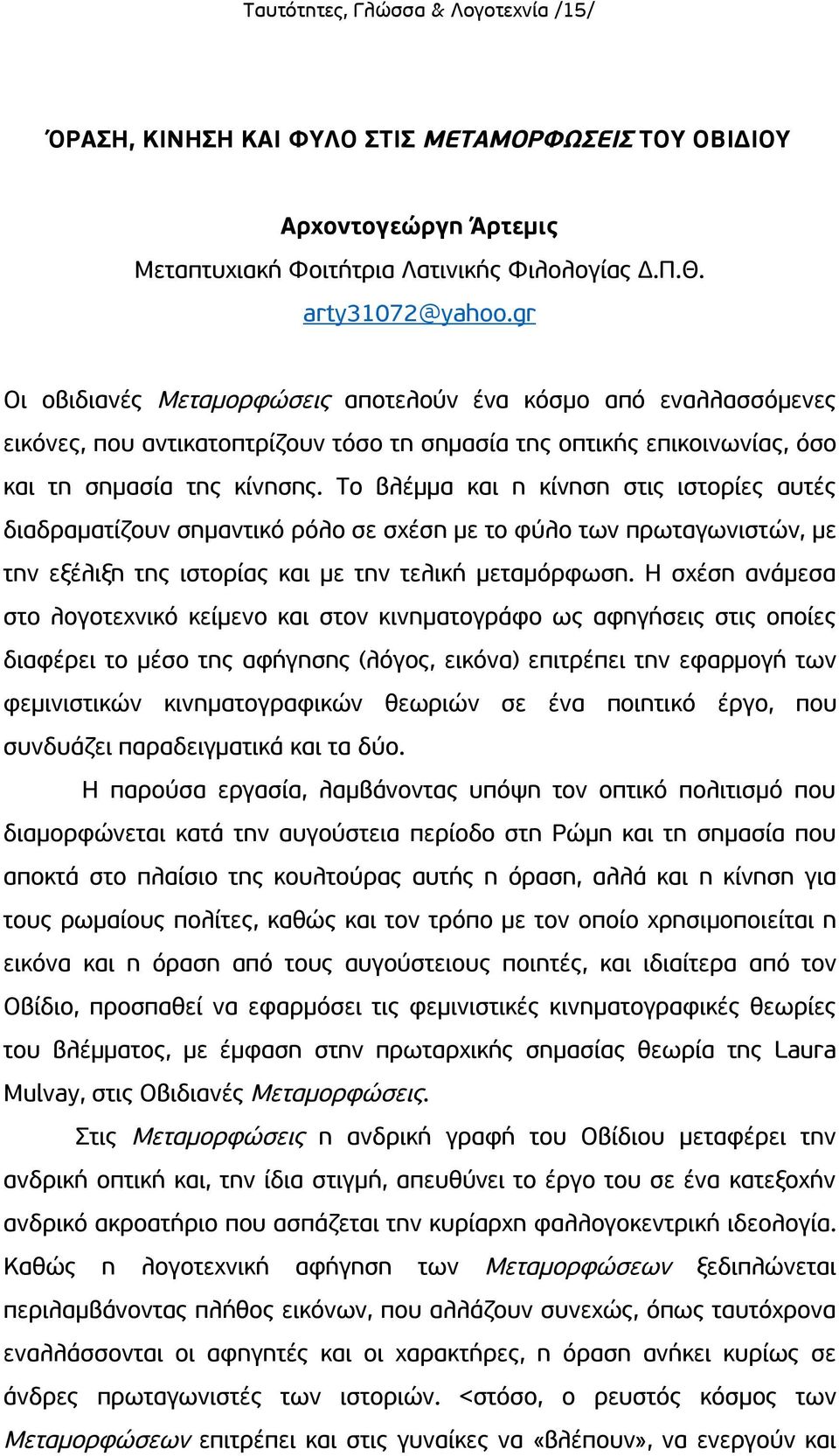 Το βλέμμα και η κίνηση στις ιστορίες αυτές διαδραματίζουν σημαντικό ρόλο σε σχέση με το φύλο των πρωταγωνιστών, με την εξέλιξη της ιστορίας και με την τελική μεταμόρφωση.