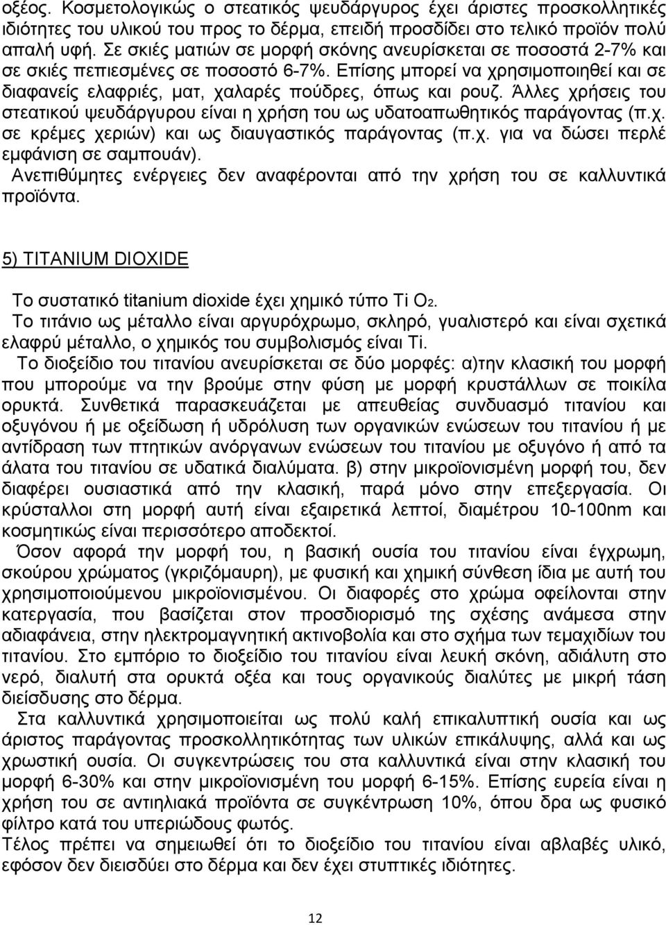 Άλλες χρήσεις του στεατικού ψευδάργυρου είναι η χρήση του ως υδατοαπωθητικός παράγοντας (π.χ. σε κρέµες χεριών) και ως διαυγαστικός παράγοντας (π.χ. για να δώσει περλέ εµφάνιση σε σαµπουάν).