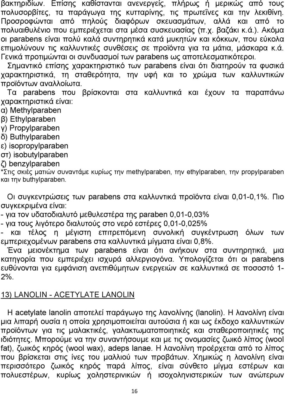 Ακόµα οι parabens είναι πολύ καλά συντηρητικά κατά µυκητών και κόκκων, που εύκολα επιµολύνουν τις καλλυντικές συνθέσεις σε προϊόντα για τα µάτια, µάσκαρα κ.ά. Γενικά προτιµώνται οι συνδυασµοί των parabens ως αποτελεσµατικότεροι.