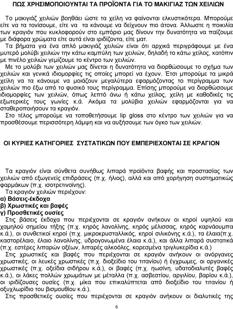 Άλλωστε η ποικιλία των κραγιόν που κυκλοφορούν στο εµπόριο µας δίνουν την δυνατότητα να παίζουµε µε διάφορα χρώµατα είτε αυτά είναι ιριδίζοντα, είτε µατ.