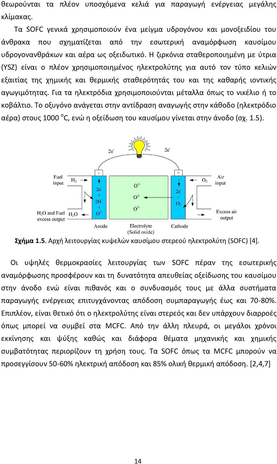 Η ζιρκόνια σταθεροποιημένη με ύτρια (YSZ) είναι ο πλέον χρησιμοποιημένος ηλεκτρολύτης για αυτό τον τύπο κελιών εξαιτίας της χημικής και θερμικής σταθερότητάς του και της καθαρής ιοντικής αγωγιμότητας.