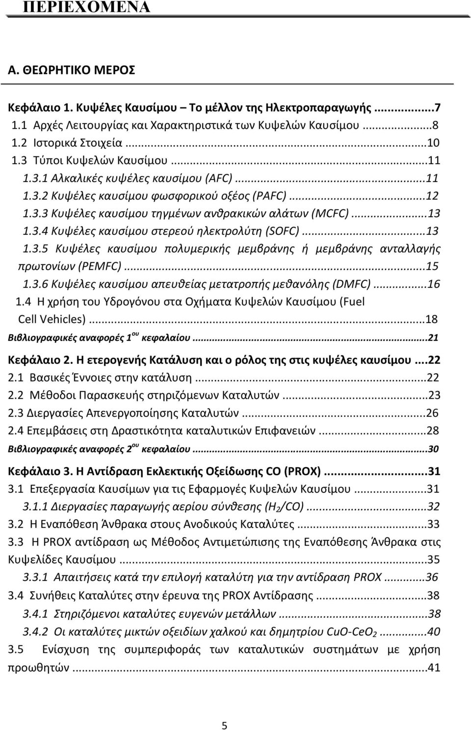 ..13 1.3.5 Κυψέλες καυσίμου πολυμερικής μεμβράνης ή μεμβράνης ανταλλαγής πρωτονίων (PEMFC)...15 1.3.6 Κυψέλες καυσίμου απευθείας μετατροπής μεθανόλης (DMFC)...16 1.