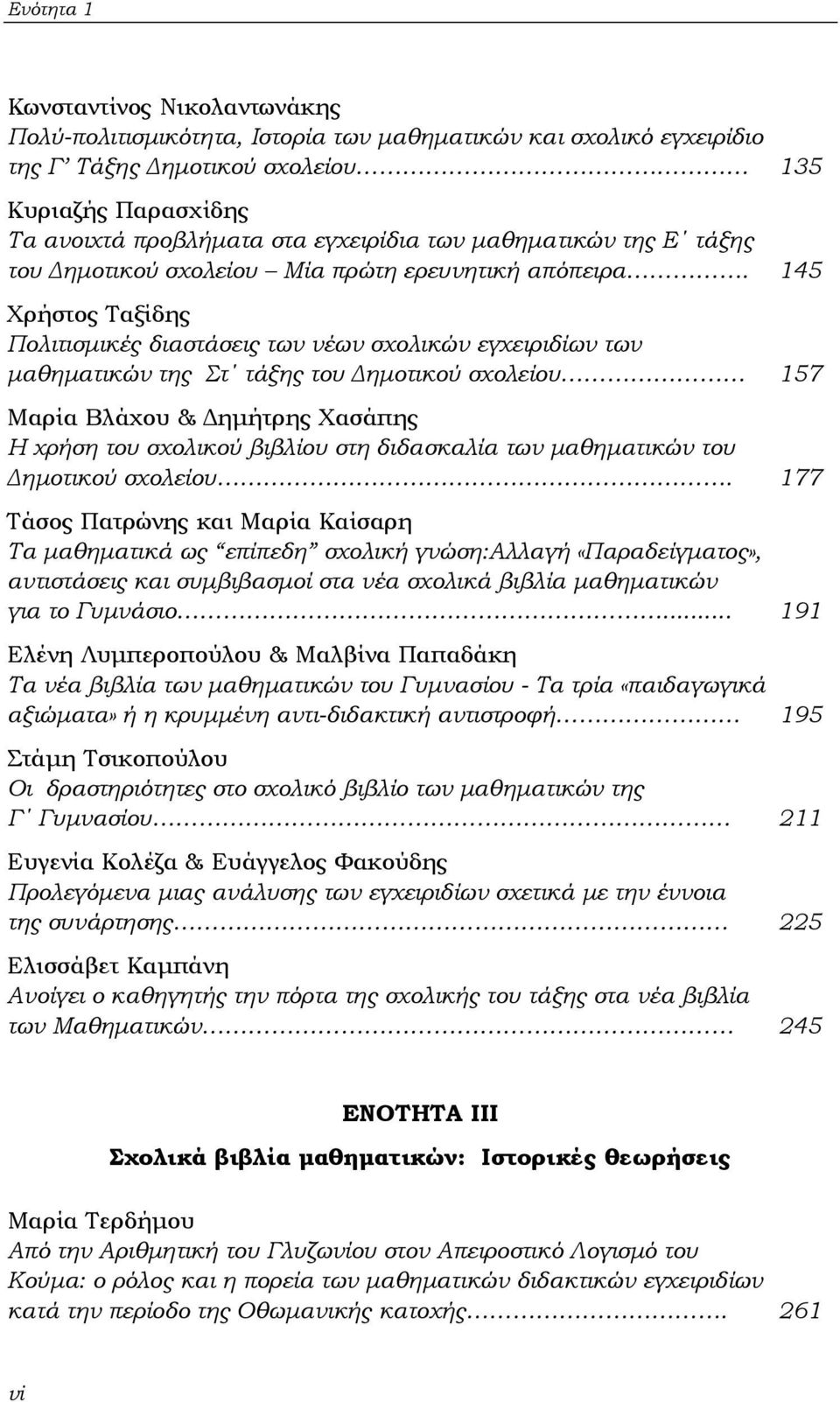 145 Χρήστος Ταξίδης Πολιτισμικές διαστάσεις των νέων σχολικών εγχειριδίων των μαθηματικών της Στ τάξης του Δημοτικού σχολείου 157 Μαρία Βλάχου & Δημήτρης Χασάπης Η χρήση του σχολικού βιβλίου στη