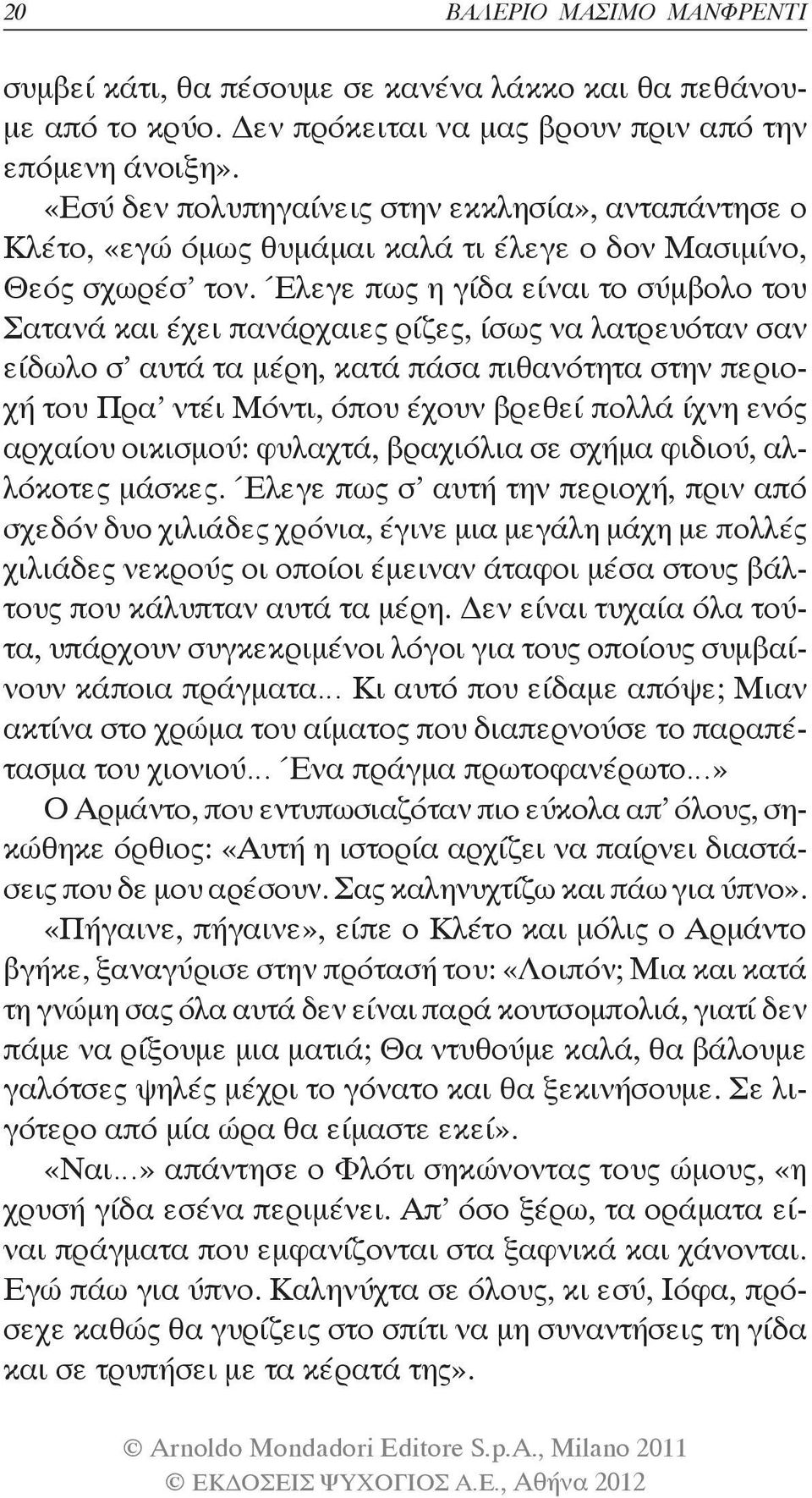 Έλεγε πως η γίδα είναι το σύμβολο του Σατανά και έχει πανάρχαιες ρίζες, ίσως να λατρευόταν σαν είδωλο σ αυτά τα μέρη, κατά πάσα πιθανότητα στην περιοχή του Πρα ντέι Μόντι, όπου έχουν βρεθεί πολλά