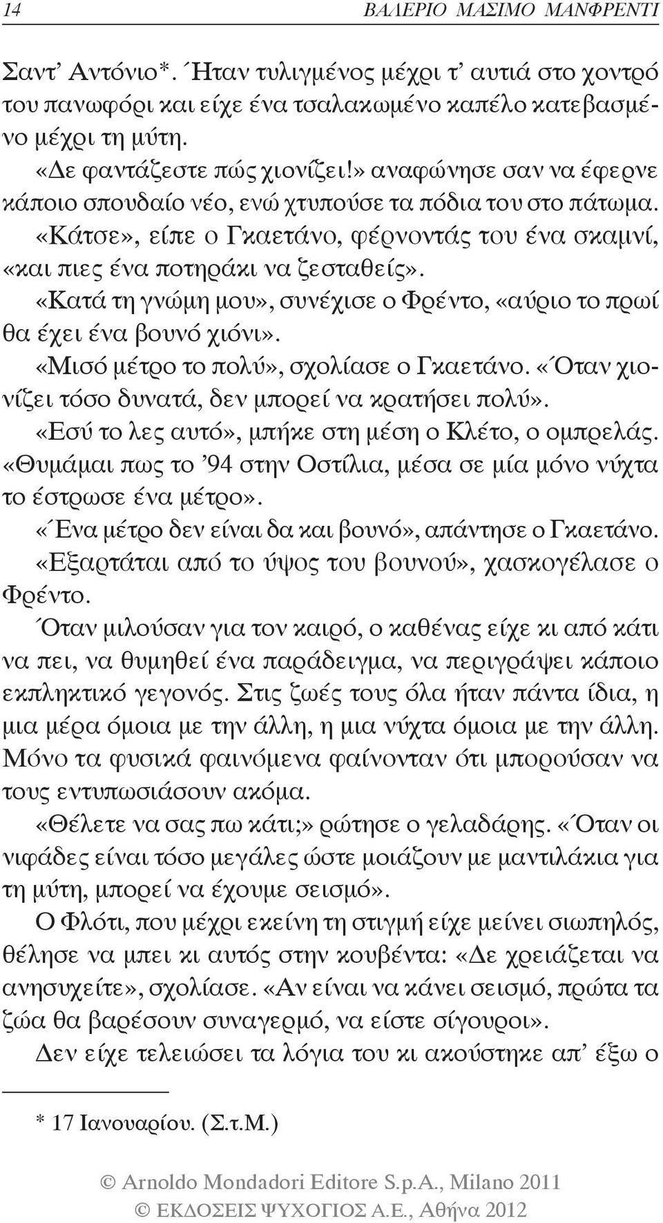 «Κατά τη γνώμη μου», συνέχισε ο Φρέντο, «αύριο το πρωί θα έχει ένα βουνό χιόνι». «Μισό μέτρο το πολύ», σχολίασε ο Γκαετάνο. «Όταν χιονίζει τόσο δυνατά, δεν μπορεί να κρατήσει πολύ».