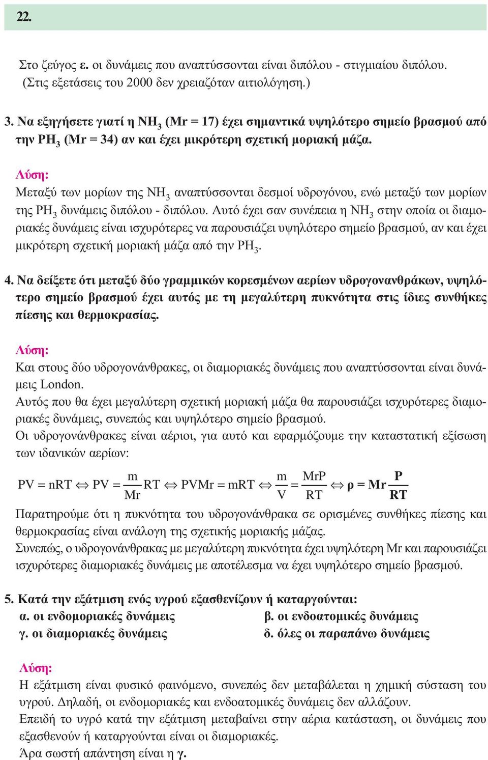 Λύση: Μεταξύ των µορίων της NH 3 αναπτύσσονται δεσµοί υδρογόνου, ενώ µεταξύ των µορίων της PH 3 δυνάµεις διπόλου - διπόλου.