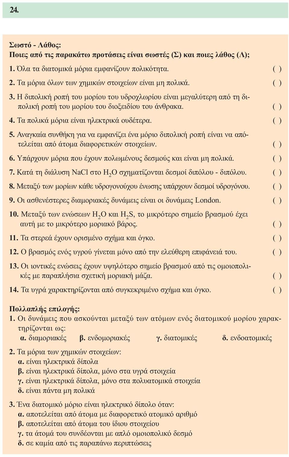 Αναγκαία συνθήκη για να εµφανίζει ένα µόριο διπολική ροπή είναι να απότελείται από άτοµα διαφορετικών στοιχείων. ( ) 6. Υπάρχουν µόρια που έχουν πολωµένους δεσµούς και είναι µη πολικά. ( ) 7.