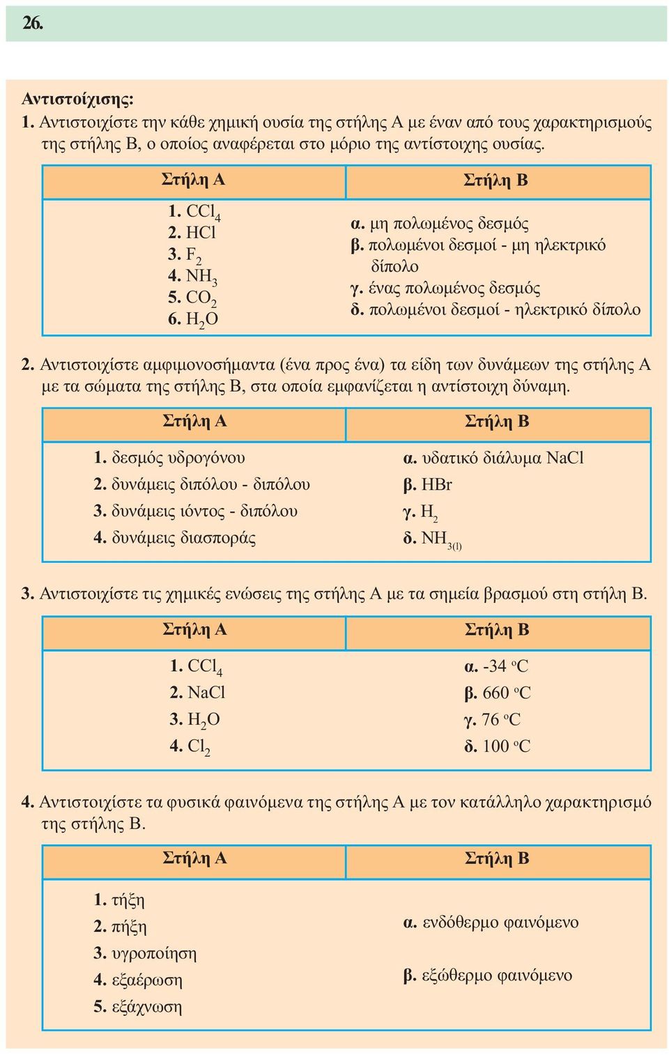 Αντιστοιχίστε αµφιµονοσήµαντα (ένα προς ένα) τα είδη των δυνάµεων της στήλης Α µε τα σώµατα της στήλης Β, στα οποία εµφανίζεται η αντίστοιχη δύναµη. Στήλη Α 1. δεσµός υδρογόνου 2.