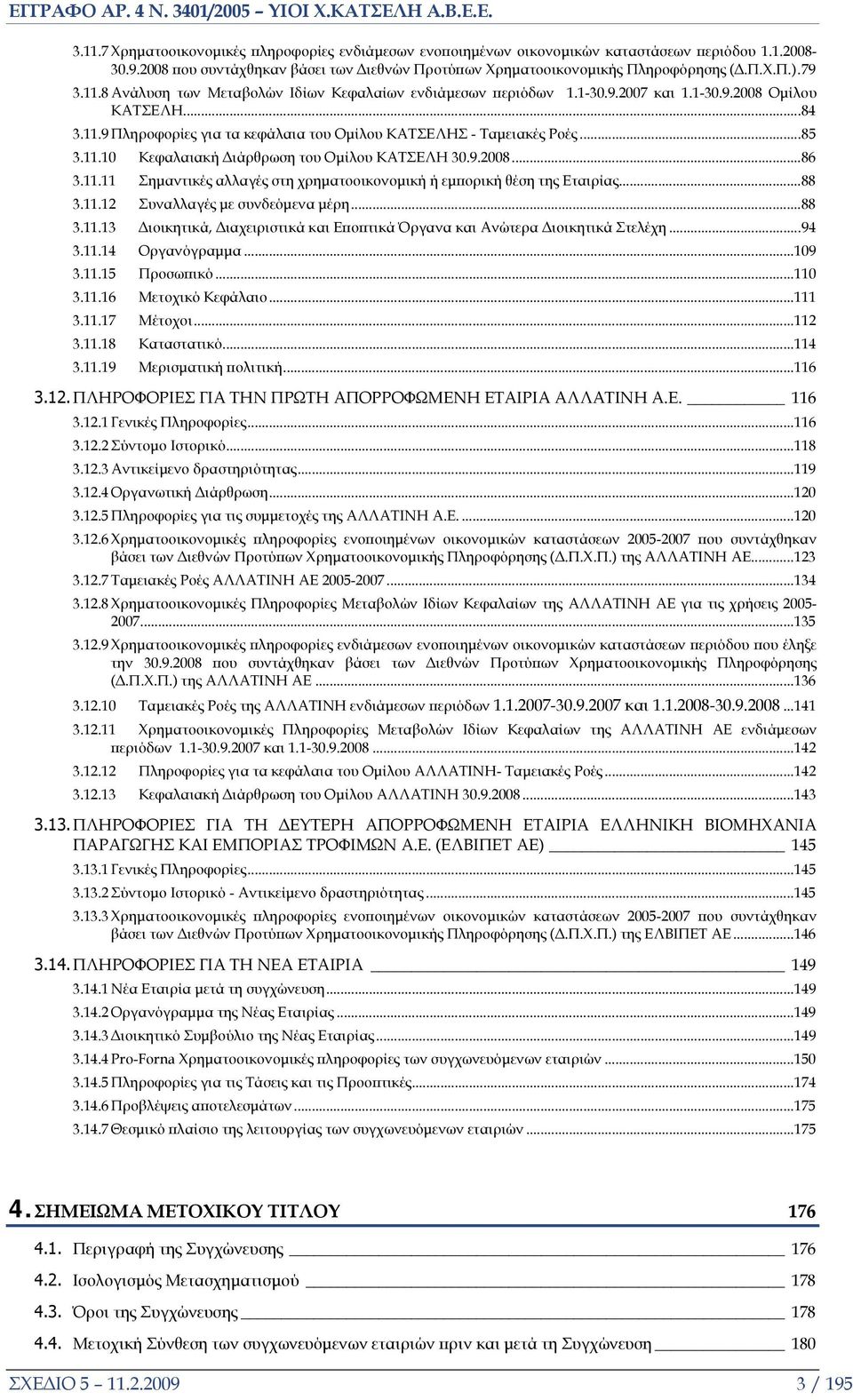 11.10 Κεφαλαιακή Διάρθρωση του Ομίλου ΚΑΤΣΕΛΗ 30.9.2008...86 3.11.11 Σημαντικές αλλαγές στη χρηματοοικονομική ή εμπορική θέση της Εταιρίας...88 3.11.12 Συναλλαγές με συνδεόμενα μέρη...88 3.11.13 Διοικητικά, Διαχειριστικά και Εποπτικά Όργανα και Ανώτερα Διοικητικά Στελέχη.