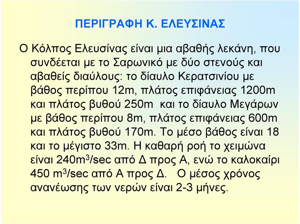 δίαυλο Κερατσινίου με βάθος περίπου 12m, πλάτος επιφάνειας 1200m και πλάτος βυθού 250m και το δίαυλο Μεγάρων με βάθος περίπου