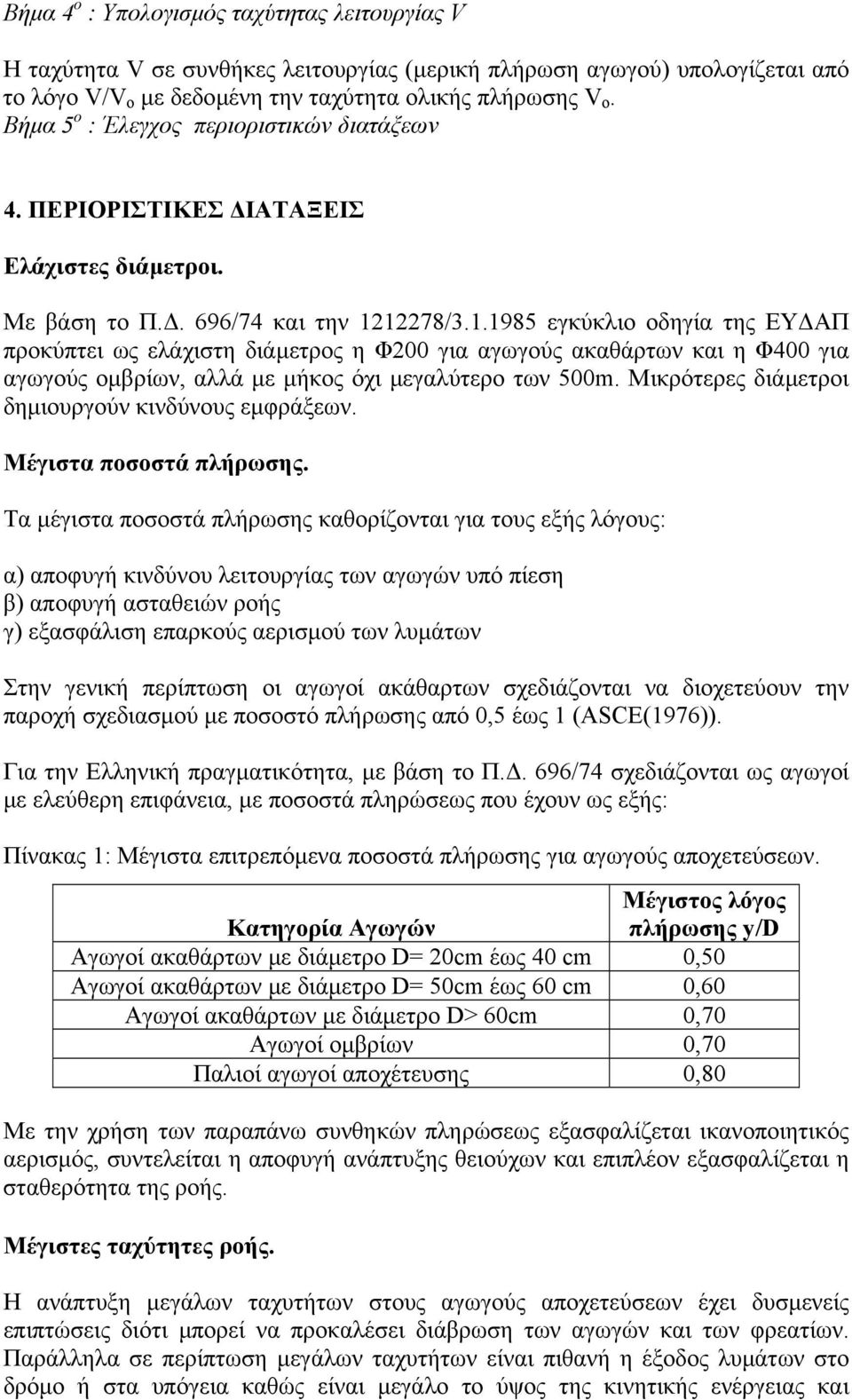 78/.1.1985 εγκύκλιο οδηγία της ΕΥ ΑΠ προκύπτει ως ελάχιστη διάµετρος η Φ00 για αγωγούς αθάρτων και η Φ400 για αγωγούς οµβρίων, αλλά µε µήκος όχι µεγαλύτερο των 500m.