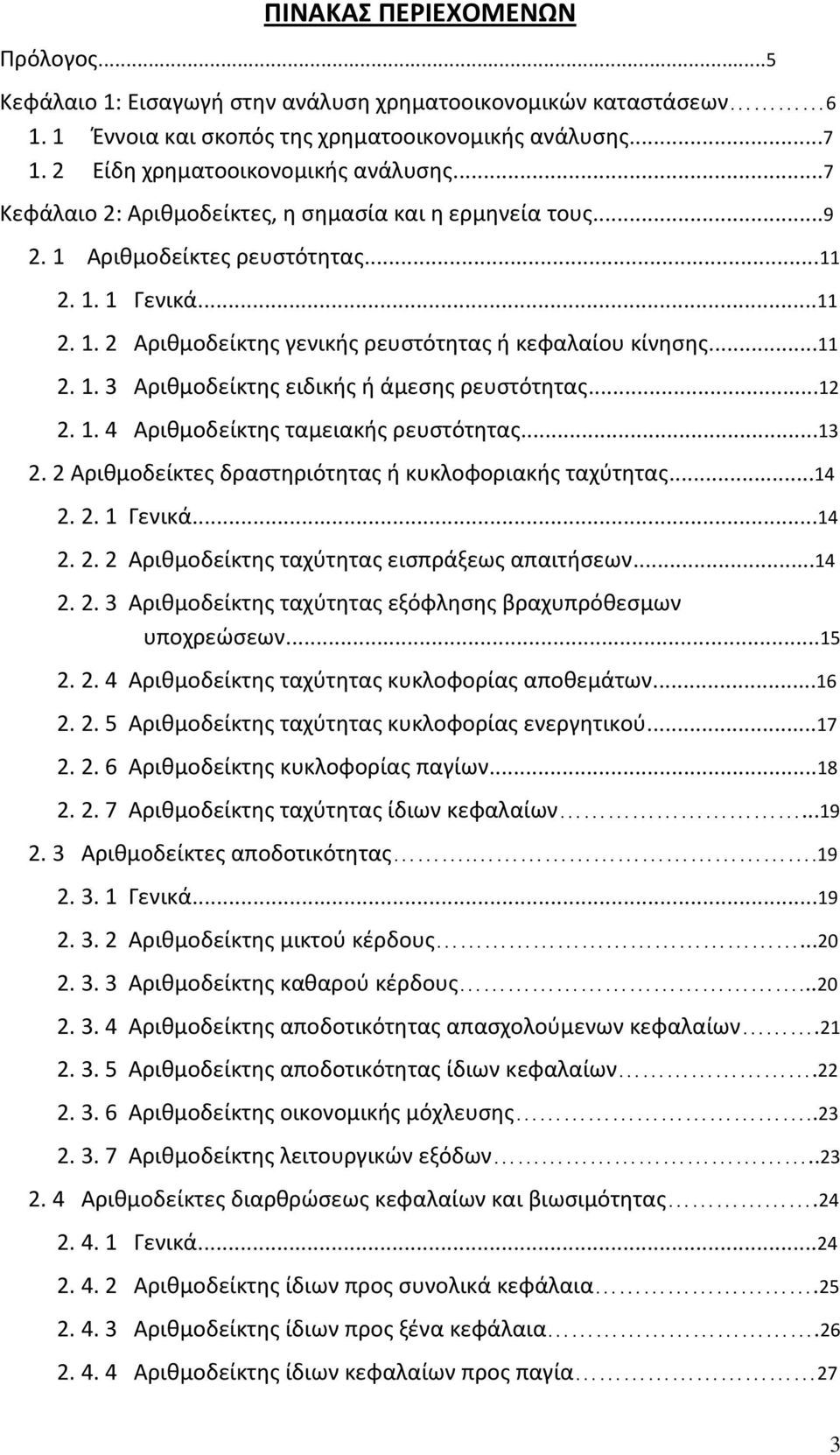 ..12 2. 1. 4 Αριθμοδείκτης ταμειακής ρευστότητας...13 2. 2 Αριθμοδείκτες δραστηριότητας ή κυκλοφοριακής ταχύτητας...14 2. 2. 1 Γενικά...14 2. 2. 2 Αριθμοδείκτης ταχύτητας εισπράξεως απαιτήσεων...14 2. 2. 3 Αριθμοδείκτης ταχύτητας εξόφλησης βραχυπρόθεσμων υποχρεώσεων.