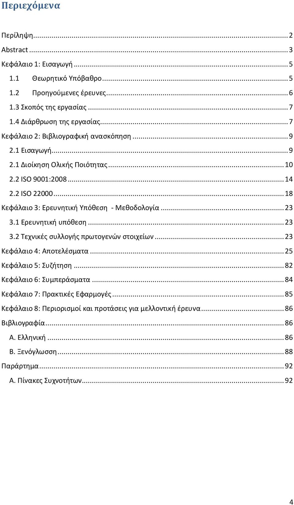 .. 23 3.1 Ερευνητική υπόθεση... 23 3.2 Τεχνικές συλλογής πρωτογενών στοιχείων... 23 Κεφάλαιο 4: Αποτελέσματα... 25 Κεφάλαιο 5: Συζήτηση... 82 Κεφάλαιο 6: Συμπεράσματα.