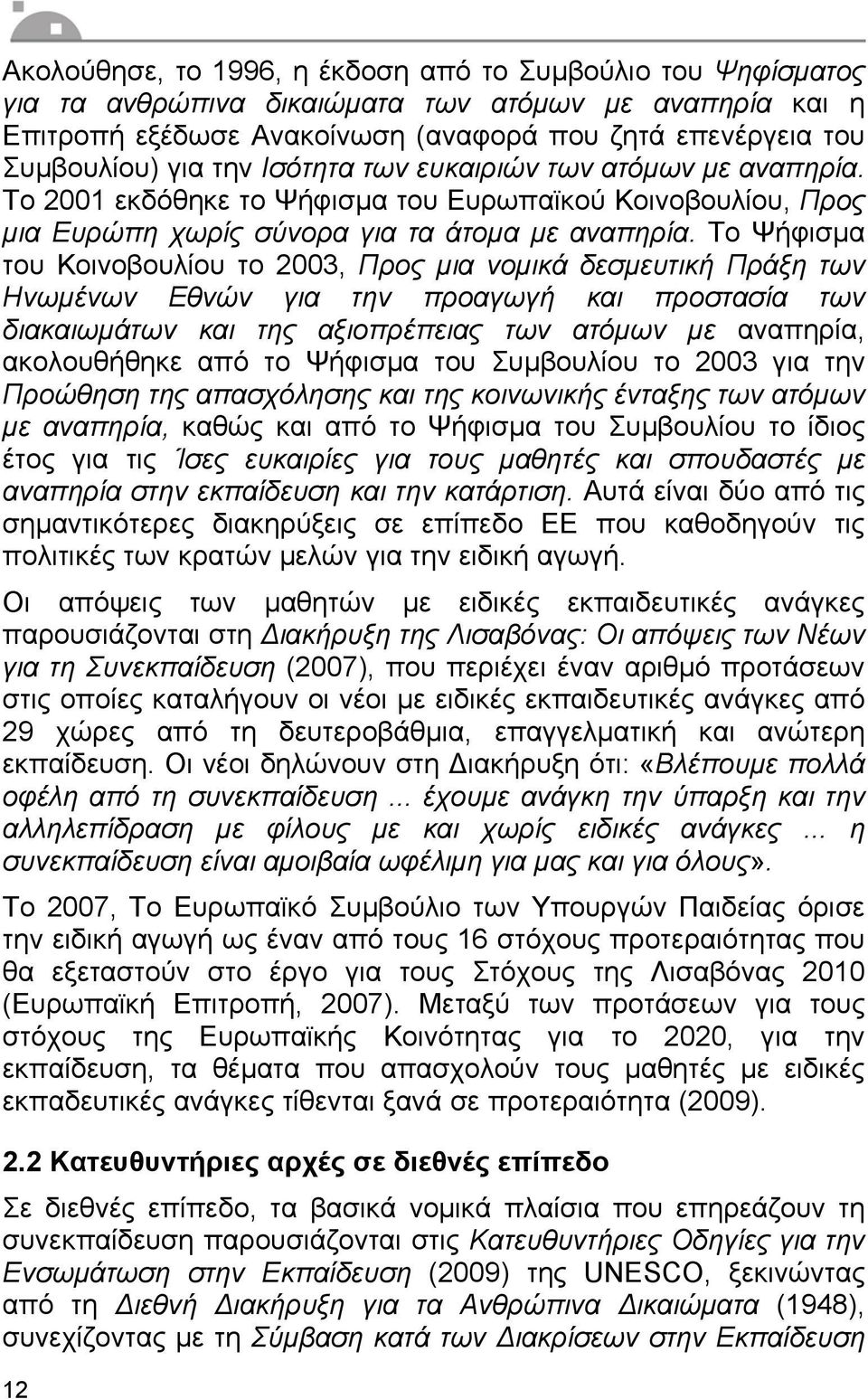 Το Ψήφισµα του Κοινοβουλίου το 2003, Προς µια νοµικά δεσµευτική Πράξη των Ηνωµένων Εθνών για την προαγωγή και προστασία των διακαιωµάτων και της αξιοπρέπειας των ατόµων µε αναπηρία, ακολουθήθηκε από