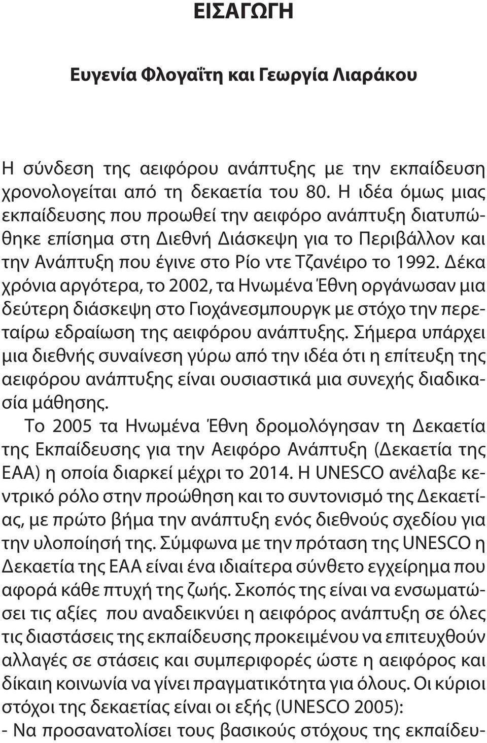 Δέκα χρόνια αργότερα, το 2002, τα Ηνωμένα Έθνη οργάνωσαν μια δεύτερη διάσκεψη στο Γιοχάνεσμπουργκ με στόχο την περεταίρω εδραίωση της αειφόρου ανάπτυξης.