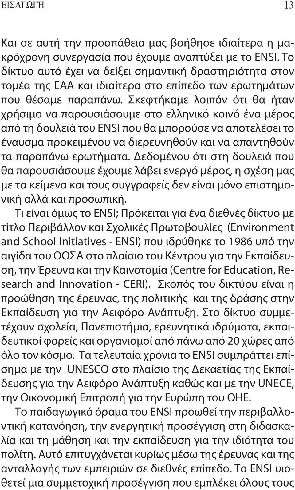 Σκεφτήκαμε λοιπόν ότι θα ήταν χρήσιμο να παρουσιάσουμε στο ελληνικό κοινό ένα μέρος από τη δουλειά του ENSI που θα μπορούσε να αποτελέσει το έναυσμα προκειμένου να διερευνηθούν και να απαντηθούν τα