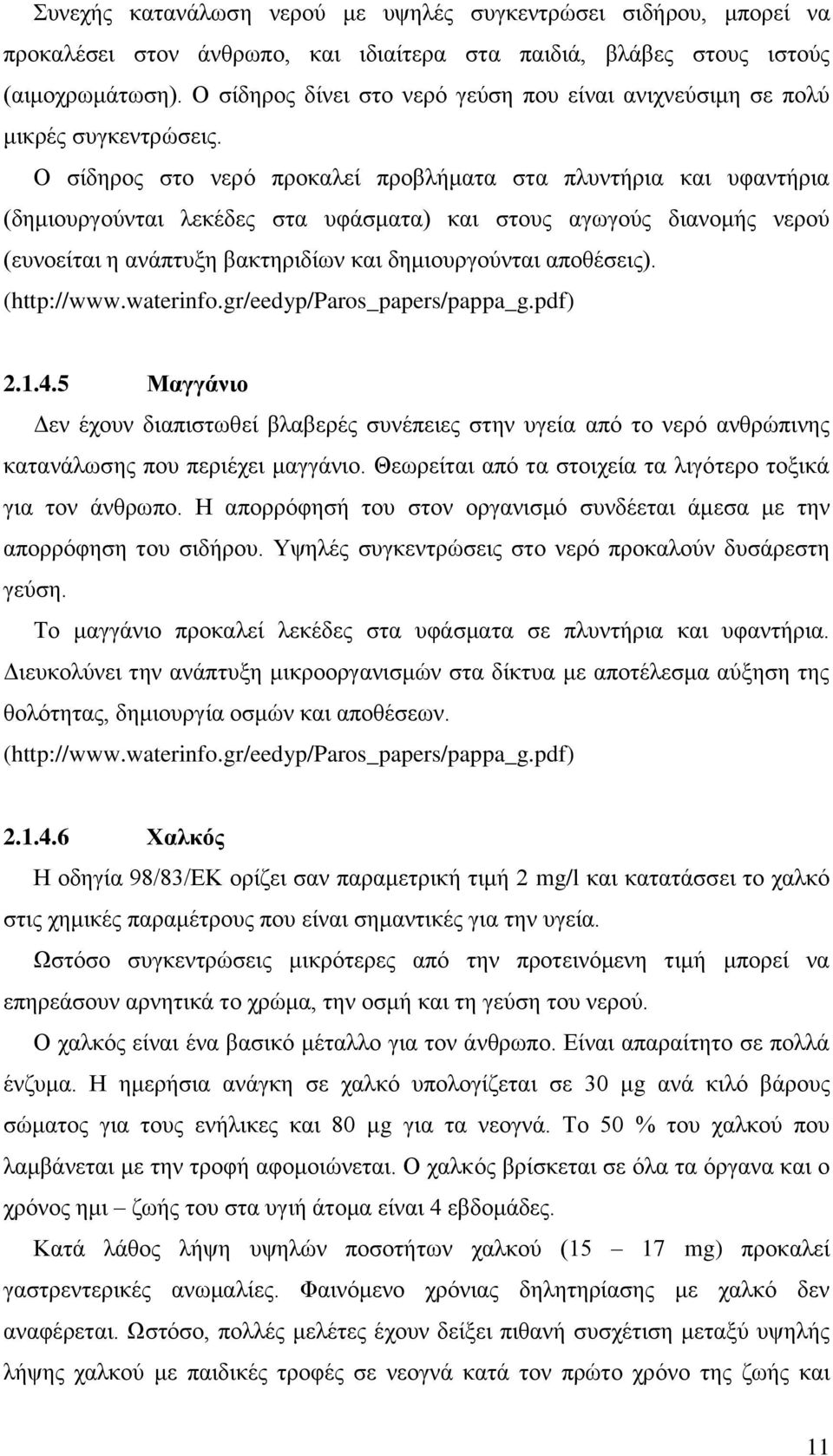 Ο σίδηρος στο νερό προκαλεί προβλήματα στα πλυντήρια και υφαντήρια (δημιουργούνται λεκέδες στα υφάσματα) και στους αγωγούς διανομής νερού (ευνοείται η ανάπτυξη βακτηριδίων και δημιουργούνται