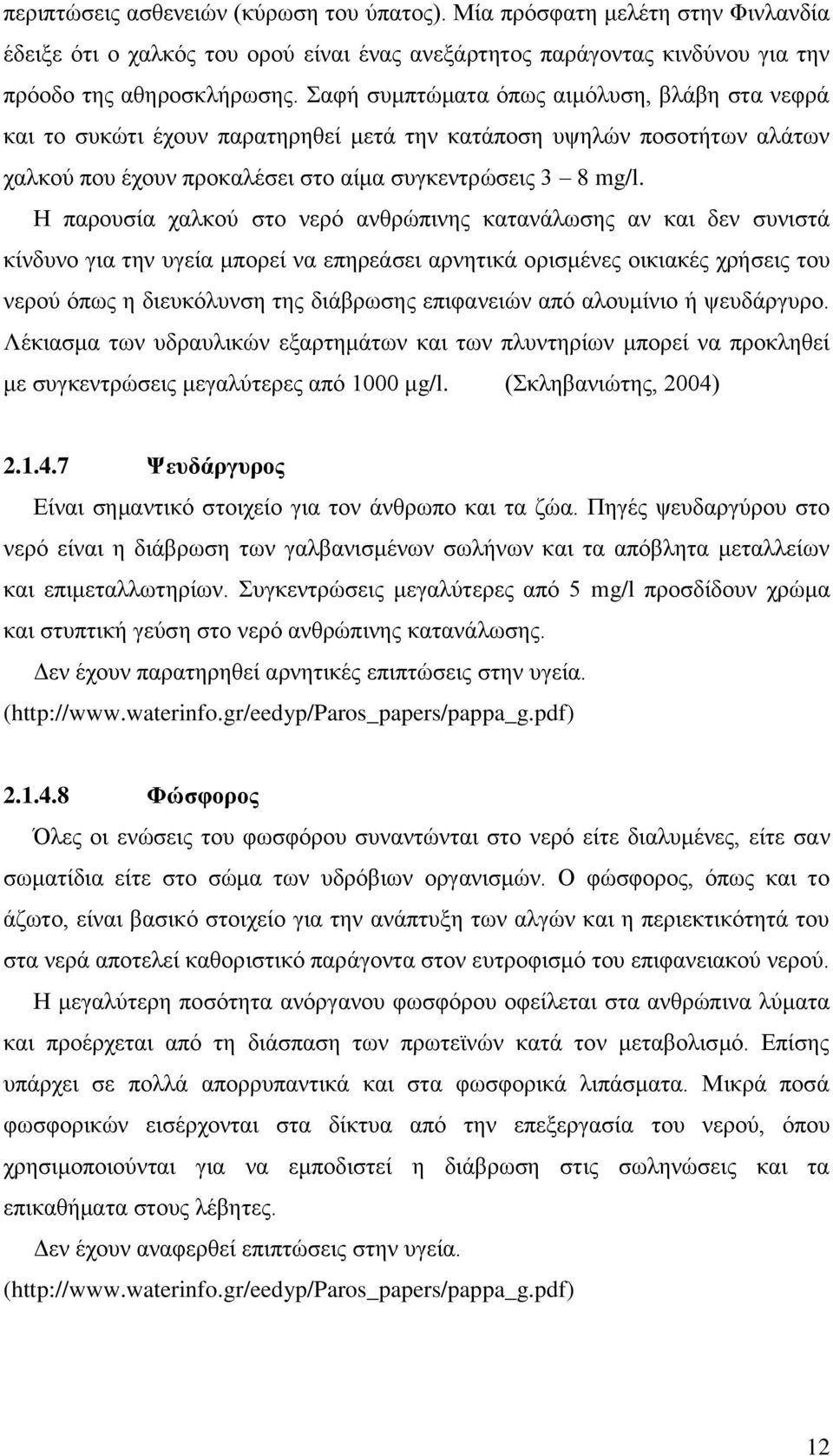 Η παρουσία χαλκού στο νερό ανθρώπινης κατανάλωσης αν και δεν συνιστά κίνδυνο για την υγεία μπορεί να επηρεάσει αρνητικά ορισμένες οικιακές χρήσεις του νερού όπως η διευκόλυνση της διάβρωσης