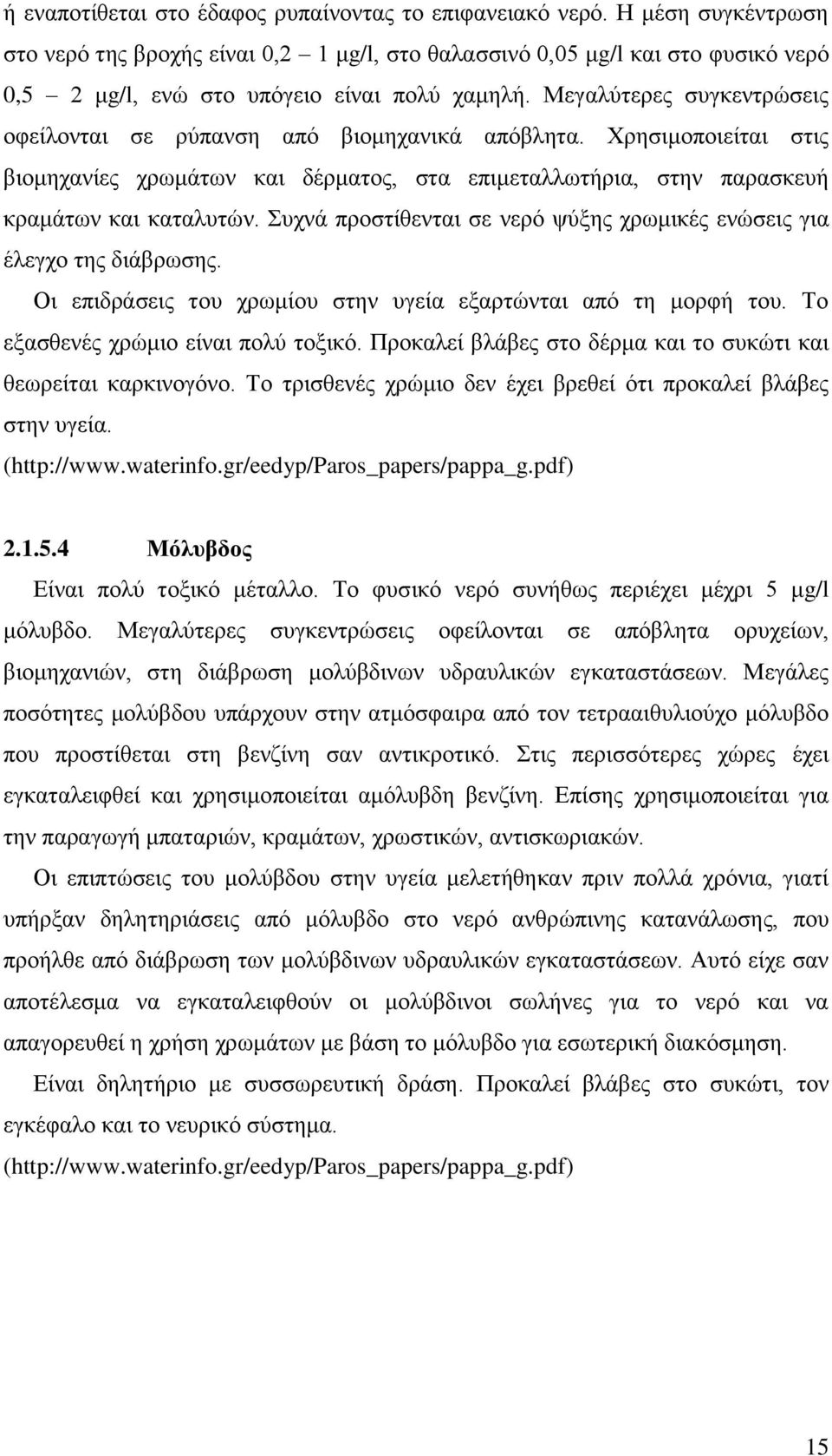 Μεγαλύτερες συγκεντρώσεις οφείλονται σε ρύπανση από βιομηχανικά απόβλητα. Χρησιμοποιείται στις βιομηχανίες χρωμάτων και δέρματος, στα επιμεταλλωτήρια, στην παρασκευή κραμάτων και καταλυτών.