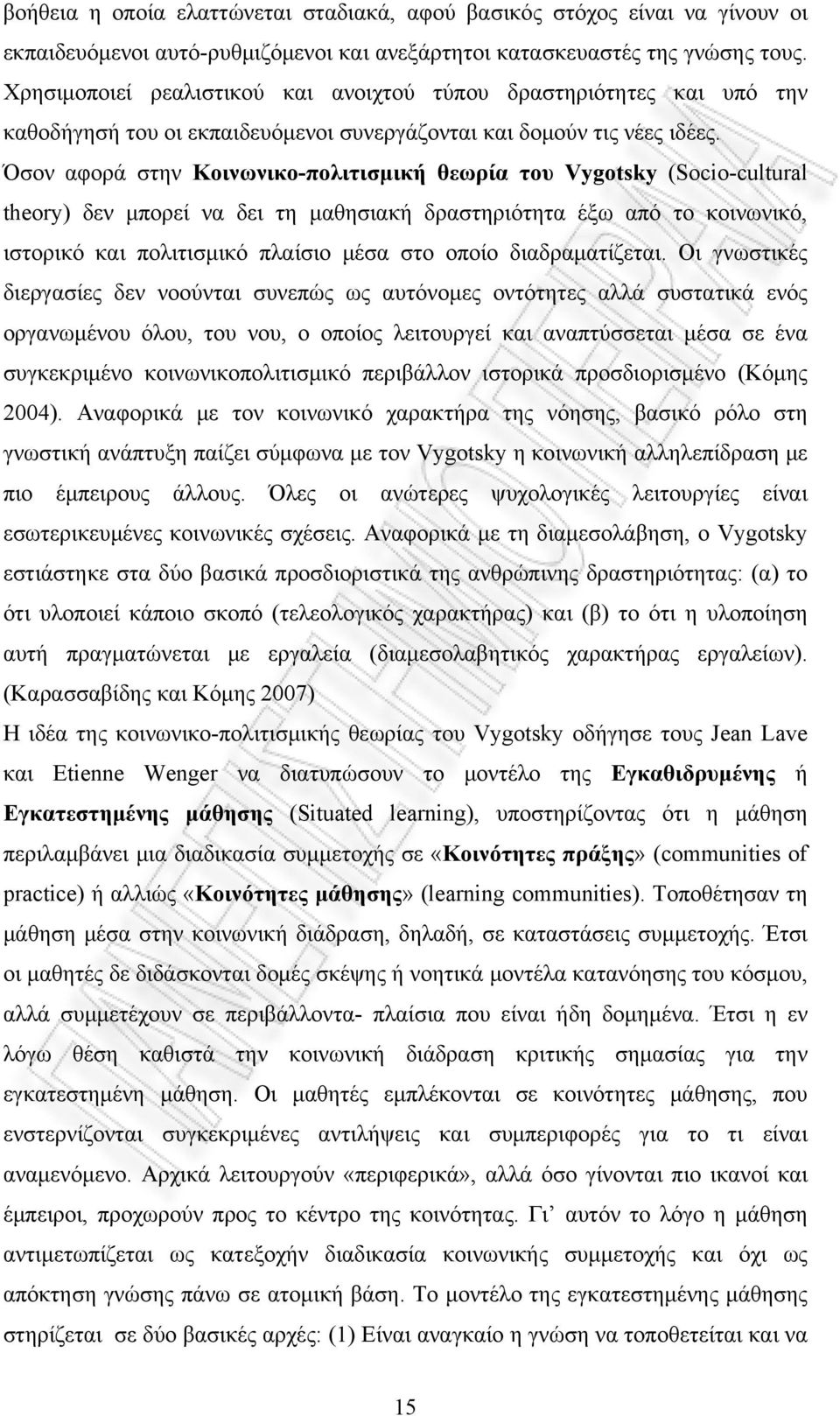 Όσον αφορά στην Κοινωνικο-πολιτισμική θεωρία του Vygotsky (Socio-cultural theory) δεν μπορεί να δει τη μαθησιακή δραστηριότητα έξω από το κοινωνικό, ιστορικό και πολιτισμικό πλαίσιο μέσα στο οποίο