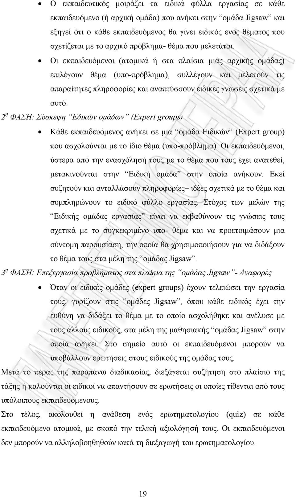 Οι εκπαιδευόμενοι (ατομικά ή στα πλαίσια μιας αρχικής ομάδας) επιλέγουν θέμα (υπο-πρόβλημα), συλλέγουν και μελετούν τις απαραίτητες πληροφορίες και αναπτύσσουν ειδικές γνώσεις σχετικά με αυτό.