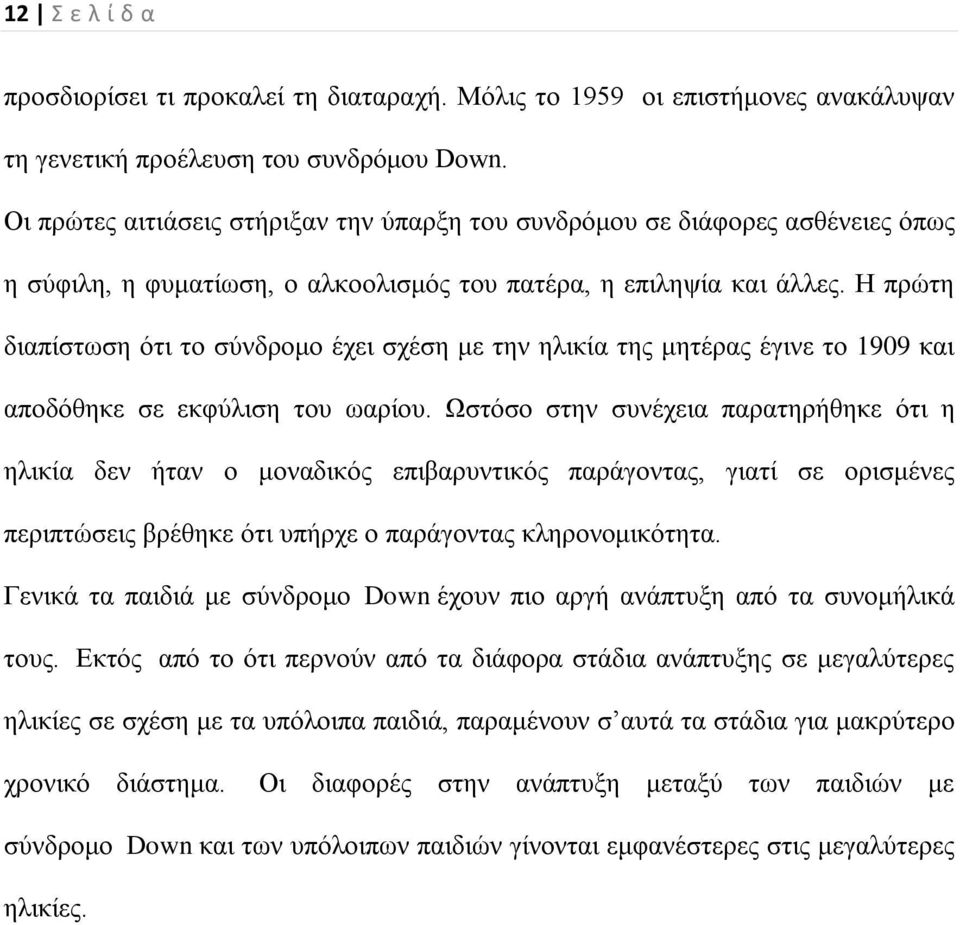 Η πρώτη διαπίστωση ότι το σύνδρομο έχει σχέση με την ηλικία της μητέρας έγινε το 1909 και αποδόθηκε σε εκφύλιση του ωαρίου.