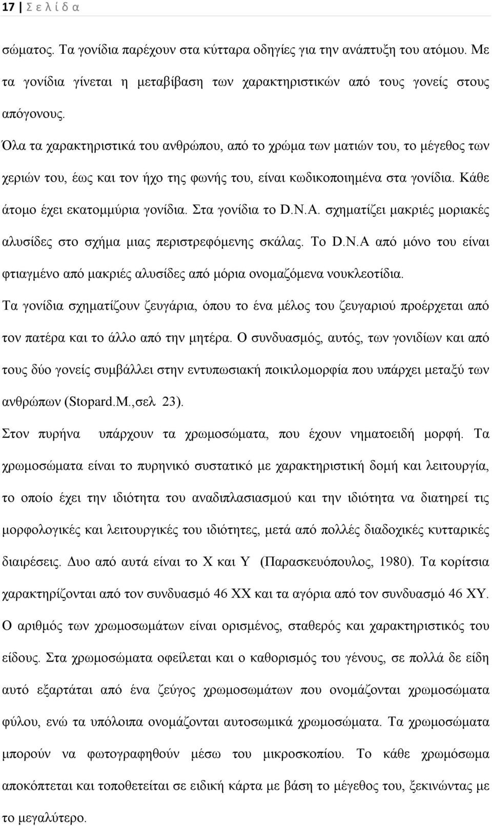 Στα γονίδια το D.N.A. σχηματίζει μακριές μοριακές αλυσίδες στο σχήμα μιας περιστρεφόμενης σκάλας. Το D.N.A από μόνο του είναι φτιαγμένο από μακριές αλυσίδες από μόρια ονομαζόμενα νουκλεοτίδια.