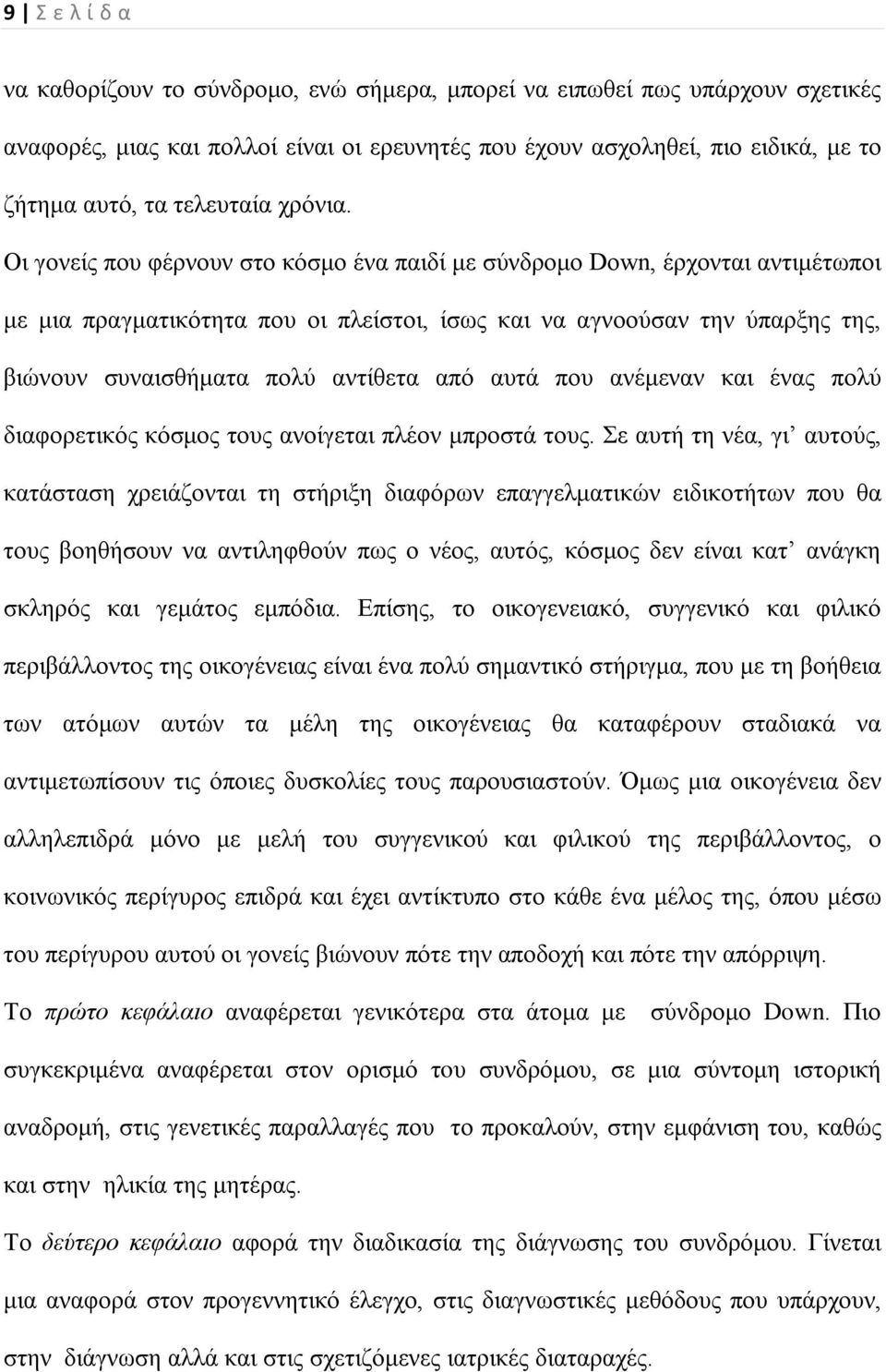 Οι γονείς που φέρνουν στο κόσμο ένα παιδί με σύνδρομο Down, έρχονται αντιμέτωποι με μια πραγματικότητα που οι πλείστοι, ίσως και να αγνοούσαν την ύπαρξης της, βιώνουν συναισθήματα πολύ αντίθετα από