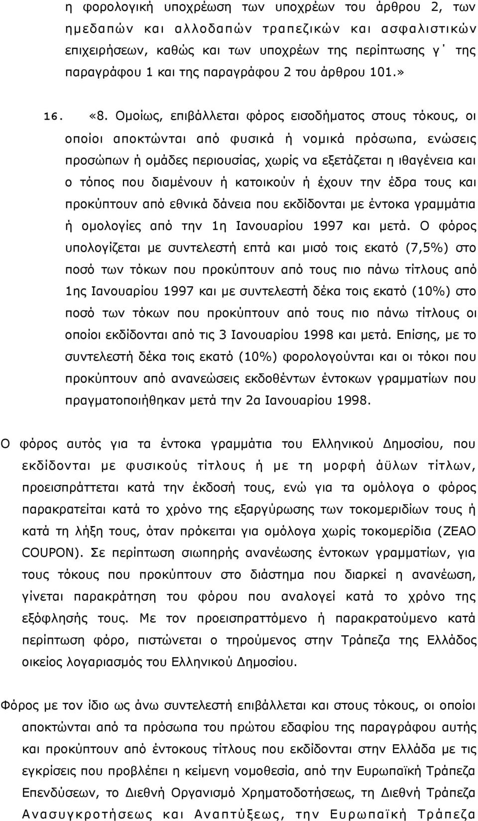 Ομοίως, επιβάλλεται φόρος εισοδήματος στους τόκους, οι οποίοι αποκτώνται από φυσικά ή νομικά πρόσωπα, ενώσεις προσώπων ή ομάδες περιουσίας, χωρίς να εξετάζεται η ιθαγένεια και ο τόπος που διαμένουν ή