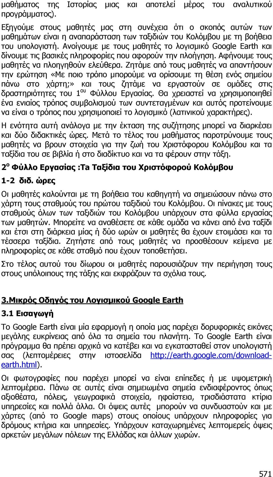 Ανοίγουµε µε τους µαθητές το λογισµικό Google Earth και δίνουµε τις βασικές πληροφορίες που αφορούν την πλοήγηση. Αφήνουµε τους µαθητές να πλοηγηθούν ελεύθερα.