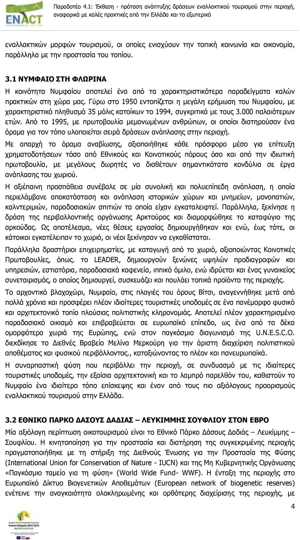 Γύρω στο 1950 εντοπίζεται η μεγάλη ερήμωση του Νυμφαίου, με χαρακτηριστικό πληθυσμό 35 μόλις κατοίκων το 1994, συγκριτικά με τους 3.000 παλαιότερων ετών.