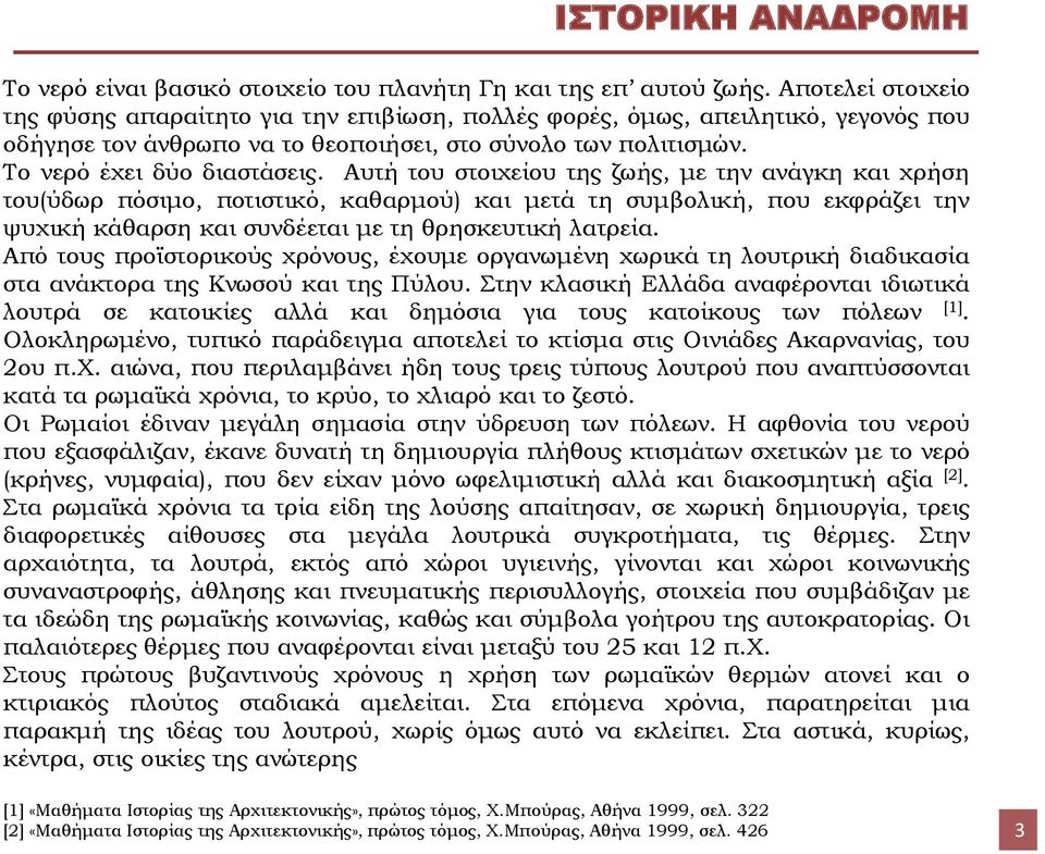 Αυτή του στοιχείου της ζωής, με την ανάγκη και χρήση του(ύδωρ πόσιμο, ποτιστικό, καθαρμού) και μετά τη συμβολική, που εκφράζει την ψυχική κάθαρση και συνδέεται με τη θρησκευτική λατρεία.