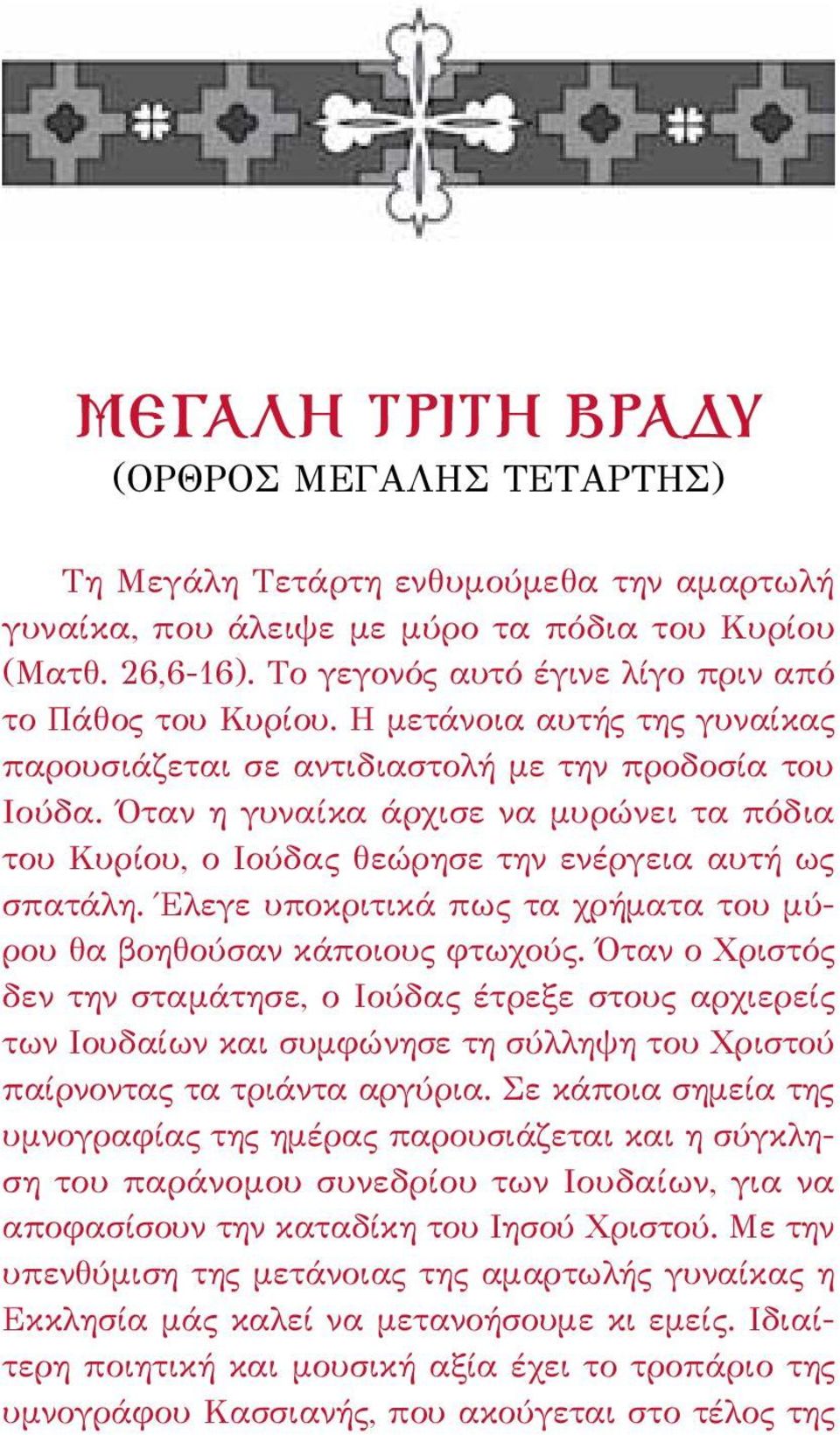 Όταν η γυναίκα άρχισε να μυρώνει τα πόδια του Κυρίου, ο Ιούδας θεώρησε την ενέργεια αυτή ως σπατάλη. Έλεγε υποκριτικά πως τα χρήματα του μύρου θα βοηθούσαν κάποιους φτωχούς.