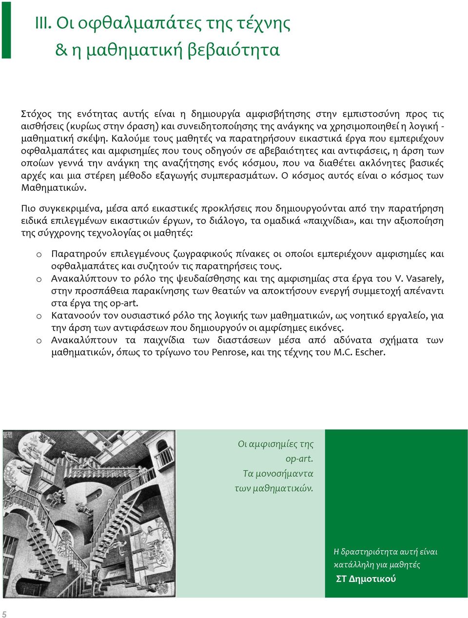 Καλούμε τους μαθητές να παρατηρήσουν εικαστικά έργα που εμπεριέχουν οφθαλμαπάτες και αμφισημίες που τους οδηγούν σε αβεβαιότητες και αντιφάσεις, η άρση των οποίων γεννά την ανάγκη της αναζήτησης ενός