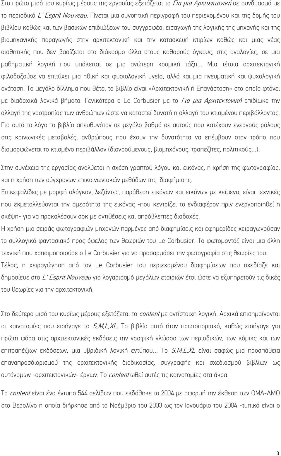 αρχιτεκτονική και την κατασκευή κτιρίων καθώς και μιας νέας αισθητικής που δεν βασίζεται στο διάκοσμο άλλα στους καθαρούς όγκους, στις αναλογίες, σε μια μαθηματική λογική που υπόκειται σε μια ανώτερη