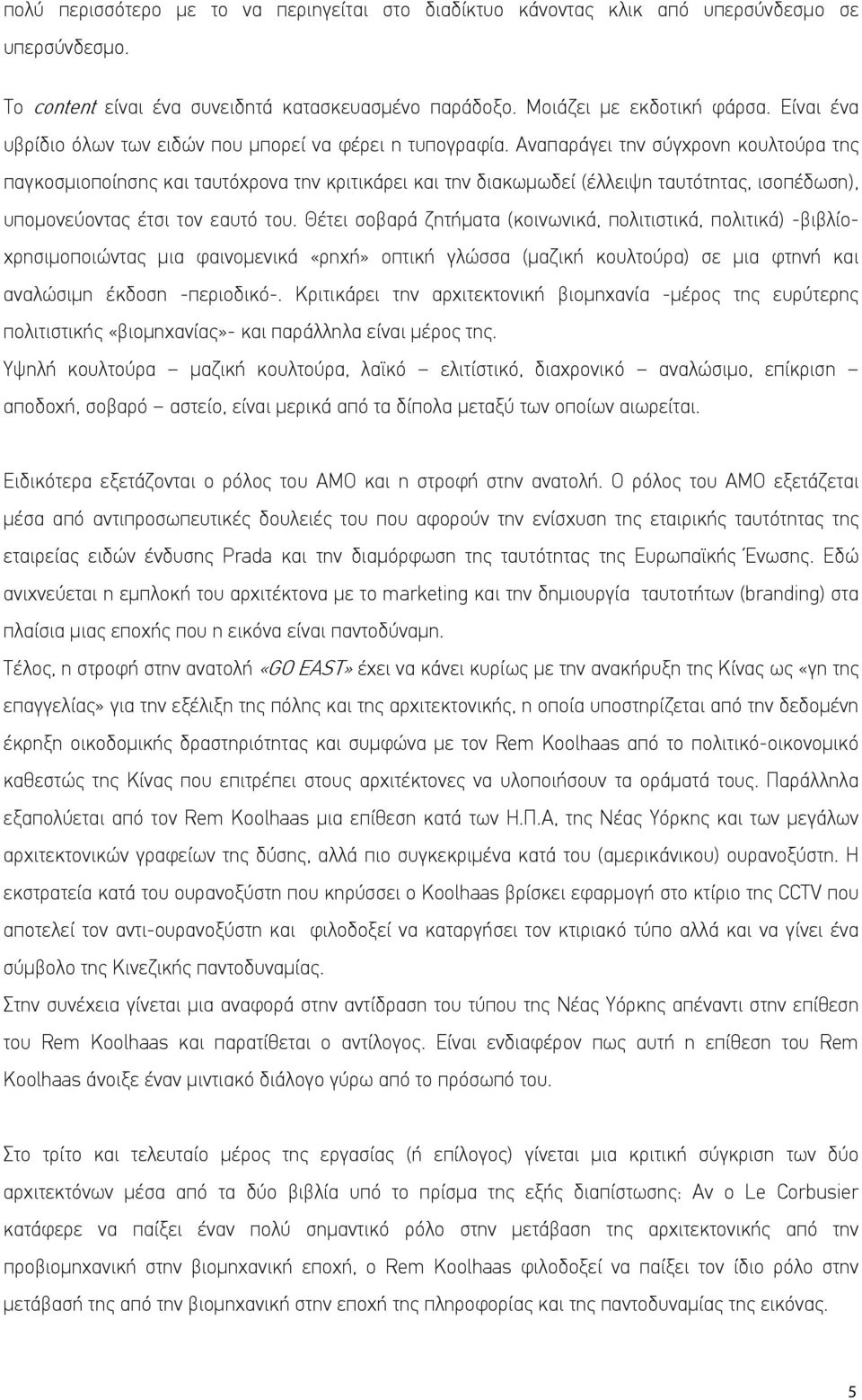 Αναπαράγει την σύγχρονη κουλτούρα της παγκοσμιοποίησης και ταυτόχρονα την κριτικάρει και την διακωμωδεί (έλλειψη ταυτότητας, ισοπέδωση), υπομονεύοντας έτσι τον εαυτό του.