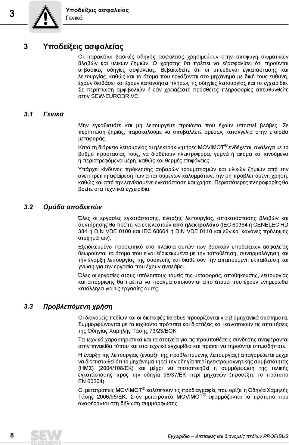 Βεβαιωθείτε ότι οι υπεύθυνοι εγκατάστασης και λειτουργίας, καθώς και τα άτομα που εργάζονται στο μηχάνημα με δική τους ευθύνη, έχουν διαβάσει και έχουν κατανοήσει πλήρως τις οδηγίες λειτουργίας και