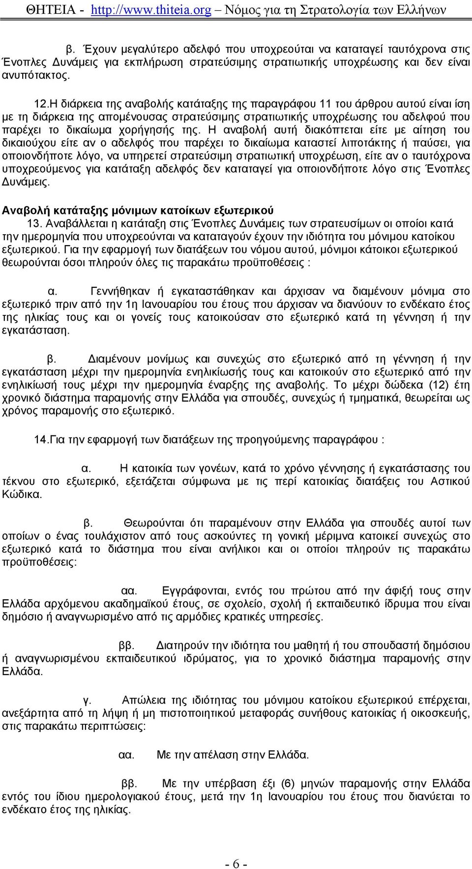 Η αναβολή αυτή διακόπτεται είτε µε αίτηση του δικαιούχου είτε αν ο αδελφός που παρέχει το δικαίωµα καταστεί λιποτάκτης ή παύσει, για οποιονδήποτε λόγο, να υπηρετεί στρατεύσιµη στρατιωτική υποχρέωση,