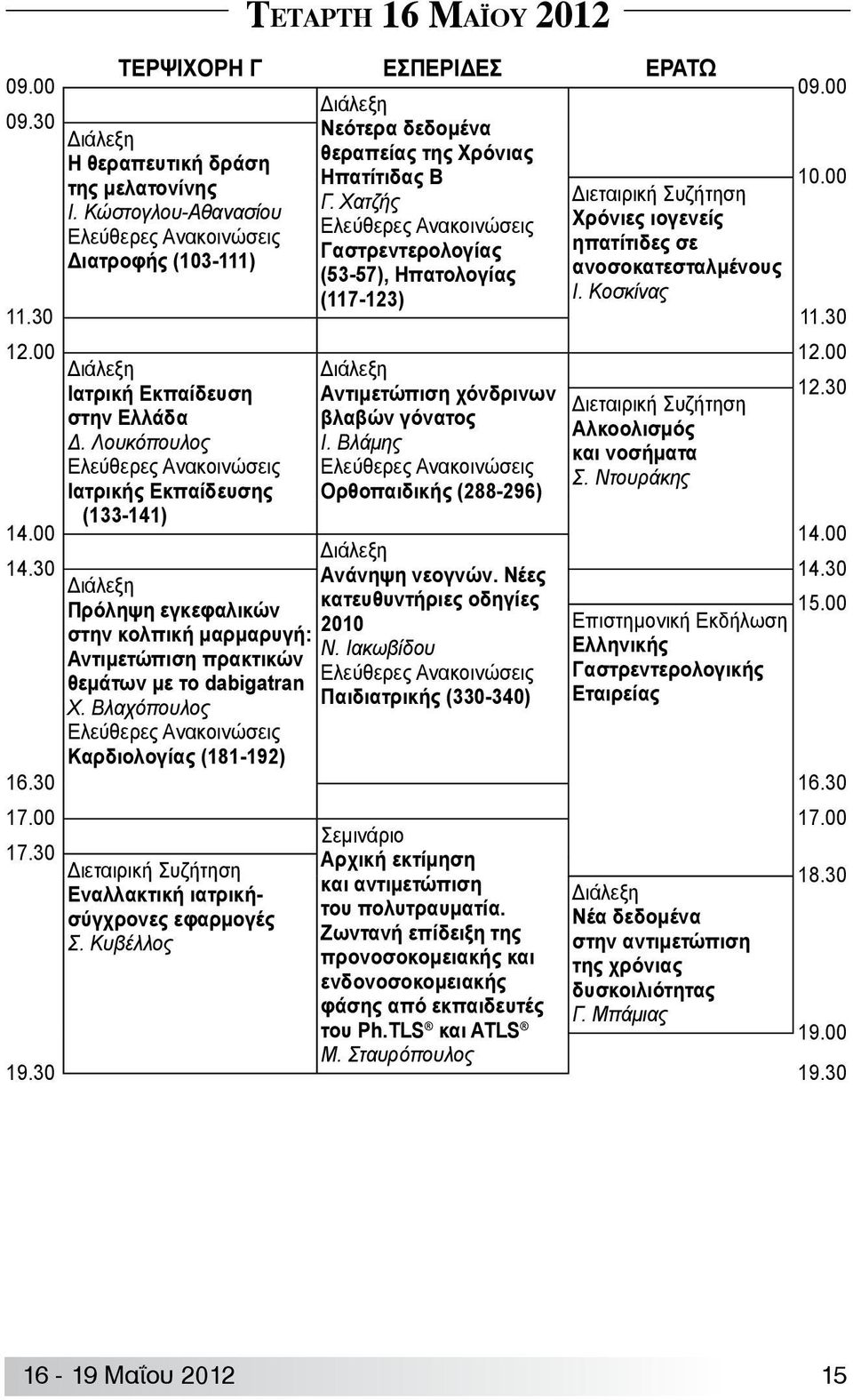 00 Ιατρική Εκπαίδευση Αντιμετώπιση χόνδρινων 12.30 Διεταιρική Συζήτηση στην Ελλάδα βλαβών γόνατος Αλκοολισμός Δ. Λουκόπουλος Ι. Βλάμης και νοσήματα Σ.