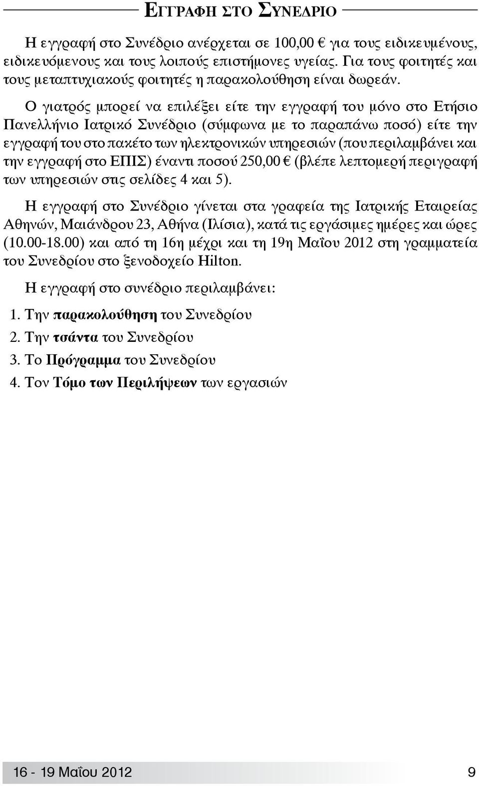 Ο γιατρός μπορεί να επιλέξει είτε την εγγραφή του μόνο στο Ετήσιο Πανελλήνιο Ιατρικό Συνέδριο (σύμφωνα με το παραπάνω ποσό) είτε την εγγραφή του στο πακέτο των ηλεκτρονικών υπηρεσιών (που