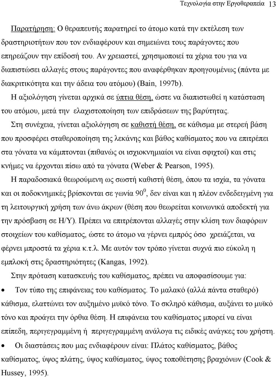 Η αξιολόγηση γίνεται αρχικά σε ύπτια θέση, ώστε να διαπιστωθεί η κατάσταση του ατόµου, µετά την ελαχιστοποίηση των επιδράσεων της βαρύτητας.