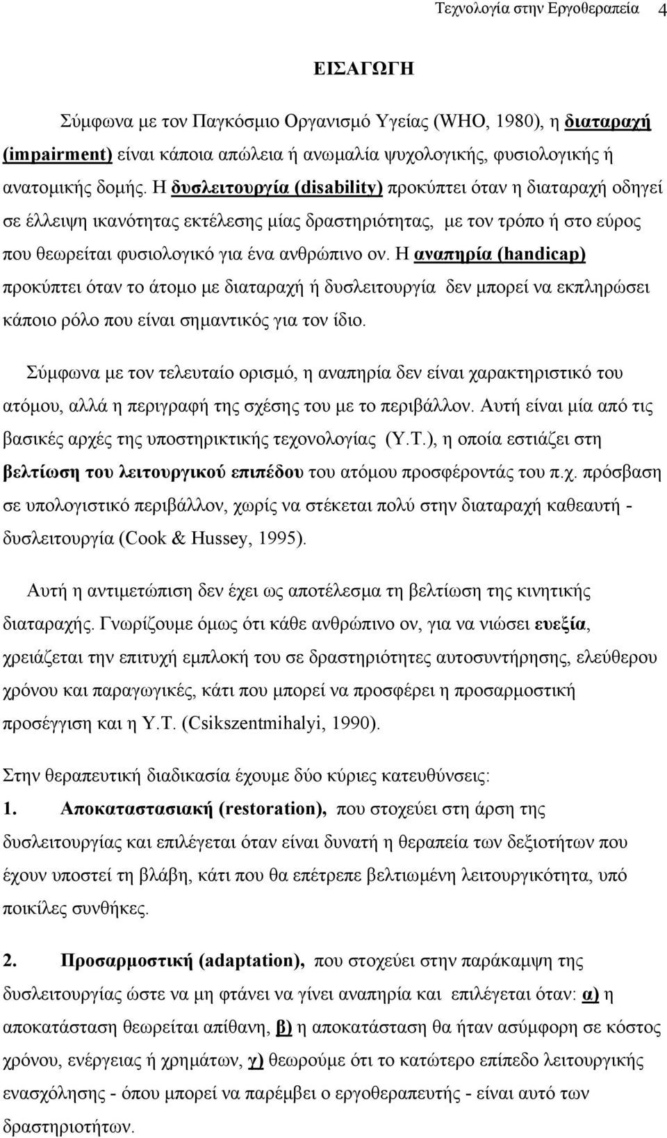 Η αναπηρία (handicap) προκύπτει όταν το άτοµο µε διαταραχή ή δυσλειτουργία δεν µπορεί να εκπληρώσει κάποιο ρόλο που είναι σηµαντικός για τον ίδιο.