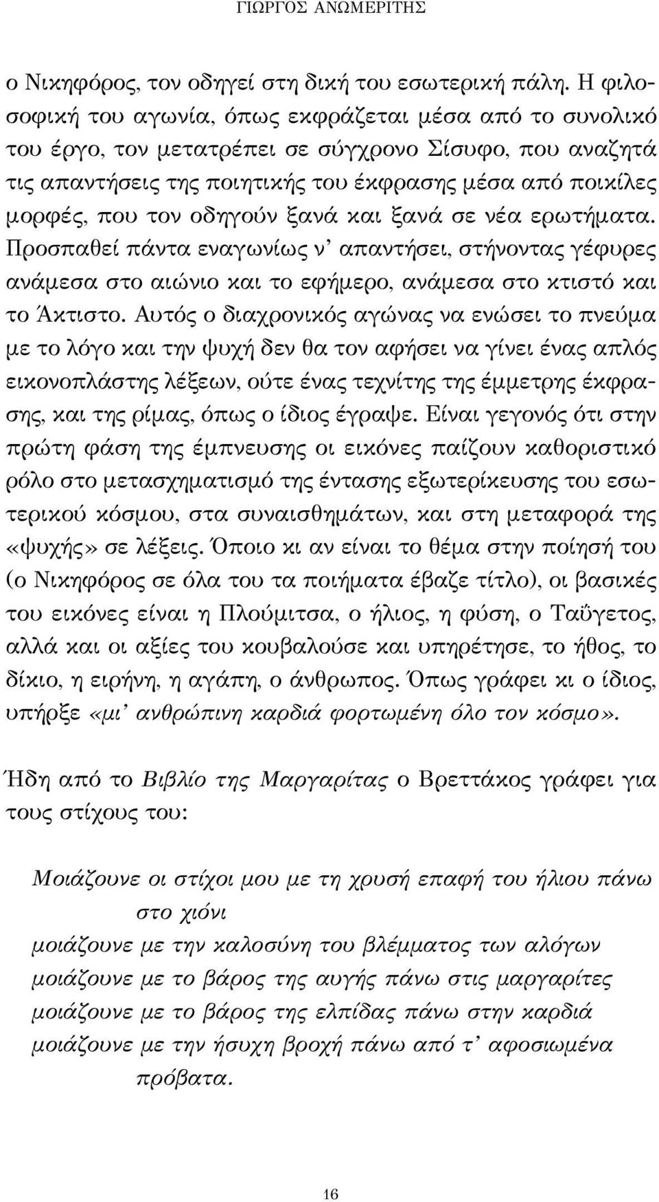 οδηγούν ξανά και ξανά σε νέα ερωτήματα. Προσπαθεί πάντα εναγωνίως ν απαντήσει, στήνοντας γέφυρες ανάμεσα στο αιώνιο και το εφήμερο, ανάμεσα στο κτιστό και το Άκτιστο.