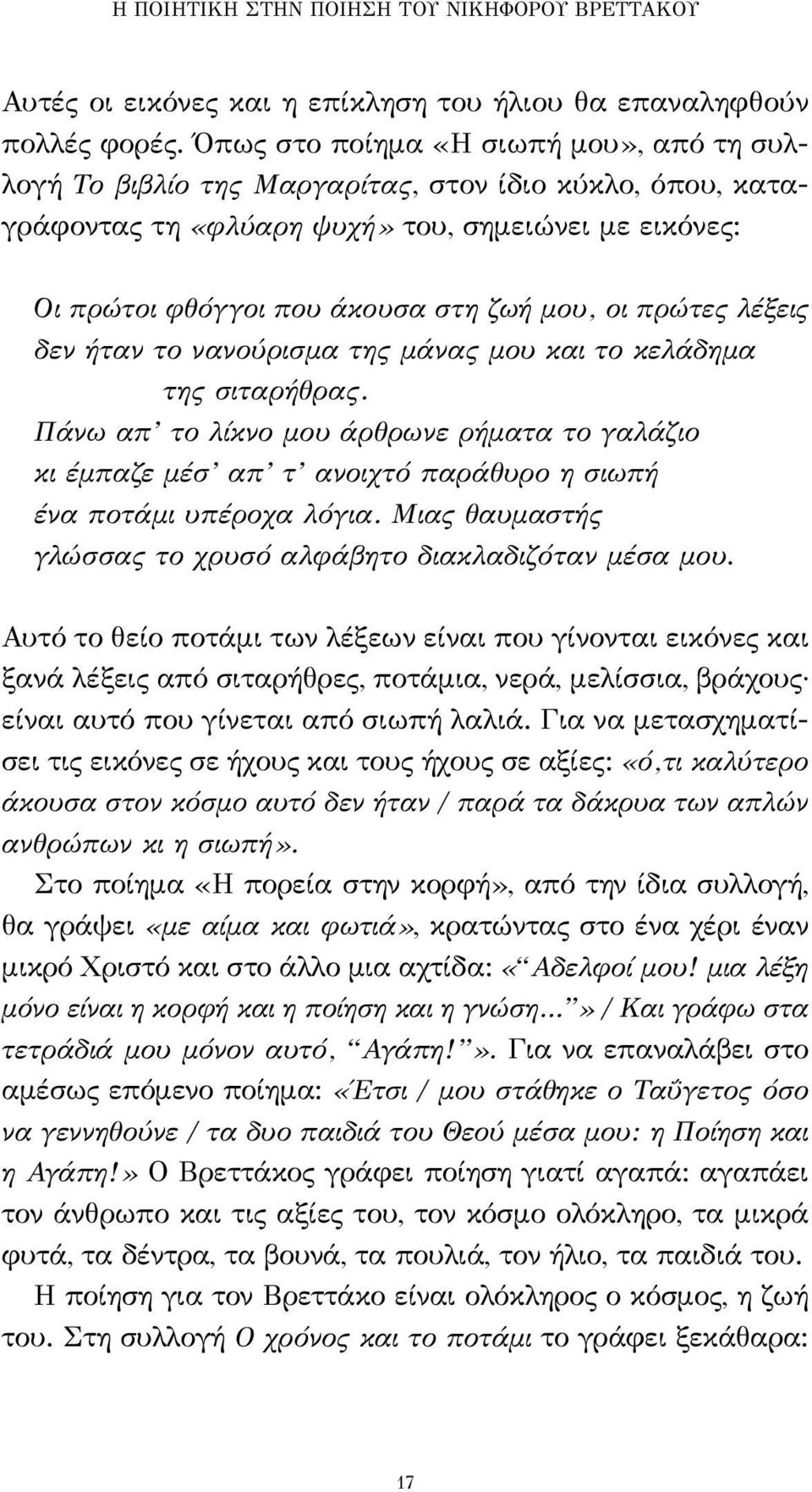 πρώτες λέξεις δεν ήταν το νανούρισμα της μάνας μου και το κελάδημα της σιταρήθρας. Πάνω απ το λίκνο μου άρθρωνε ρήματα το γαλάζιο κι έμπαζε μέσ απ τ ανοιχτό παράθυρο η σιωπή ένα ποτάμι υπέροχα λόγια.