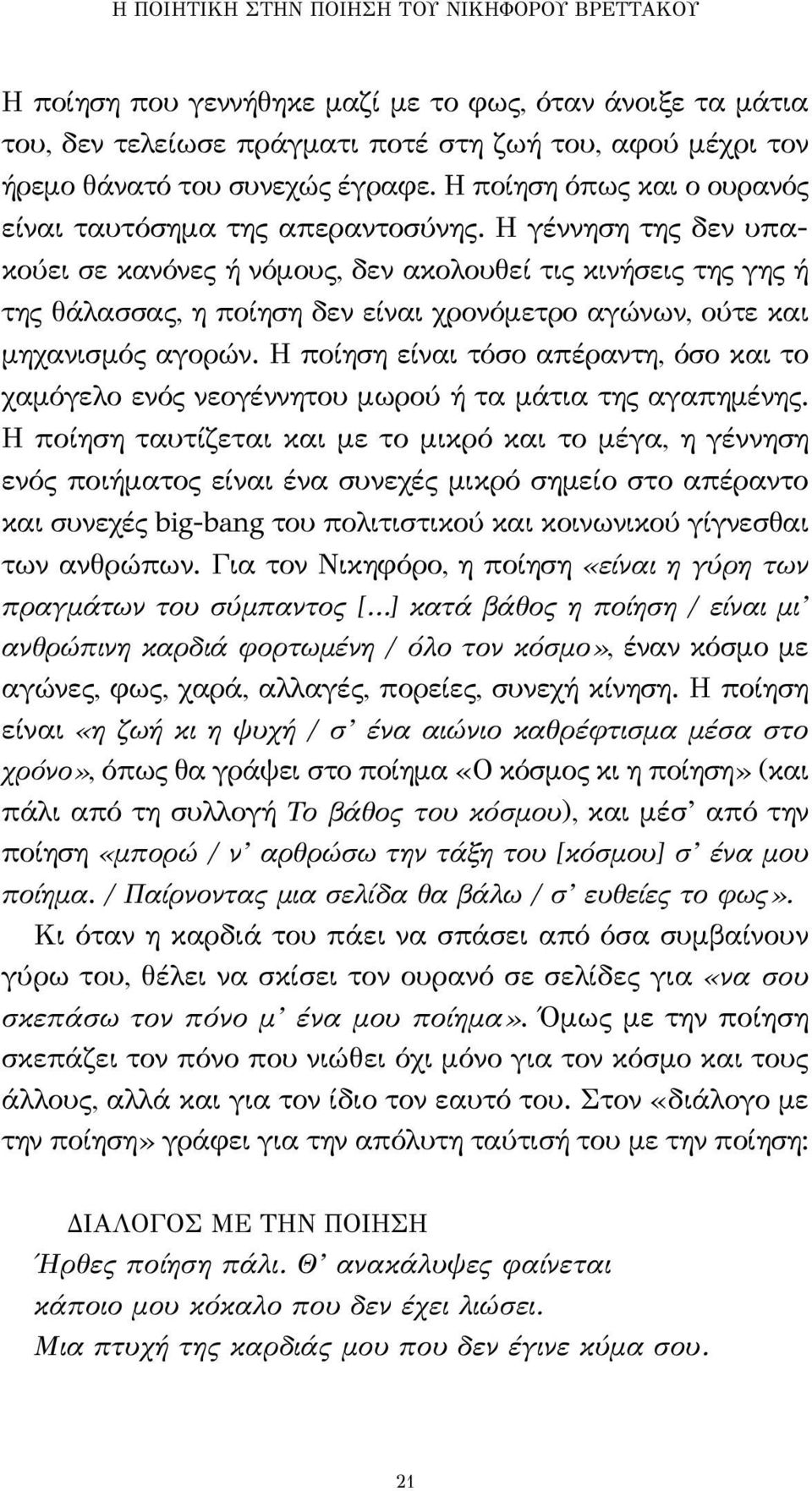 Η γέννηση της δεν υπακούει σε κανόνες ή νόμους, δεν ακολουθεί τις κινήσεις της γης ή της θάλασσας, η ποίηση δεν είναι χρονόμετρο αγώνων, ούτε και μηχανισμός αγορών.